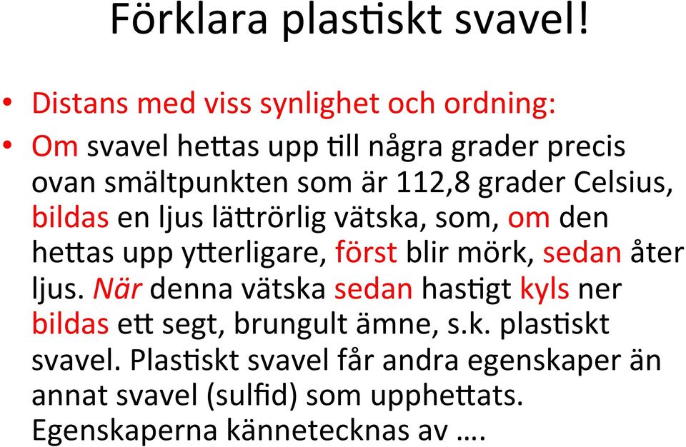 112,8 grader Celsius, bildas en ljus lävrörlig vätska, som, om den hevas upp yverligare, först blir mörk, sedan