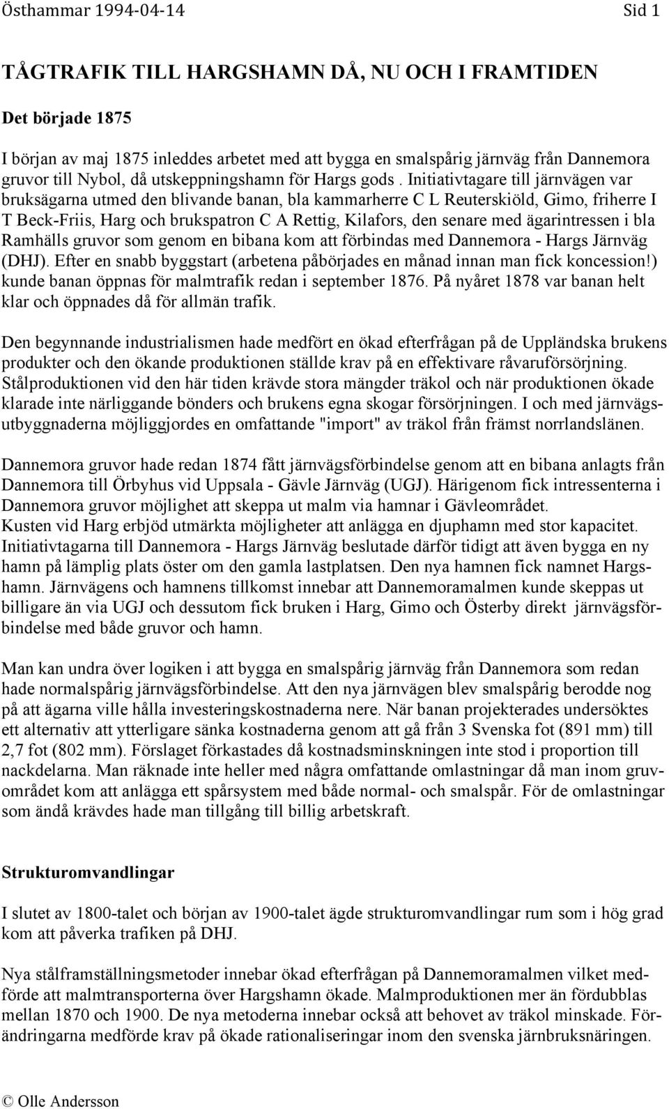 Initiativtagare till järnvägen var bruksägarna utmed den blivande banan, bla kammarherre C L Reuterskiöld, Gimo, friherre I T Beck-Friis, Harg och brukspatron C A Rettig, Kilafors, den senare med