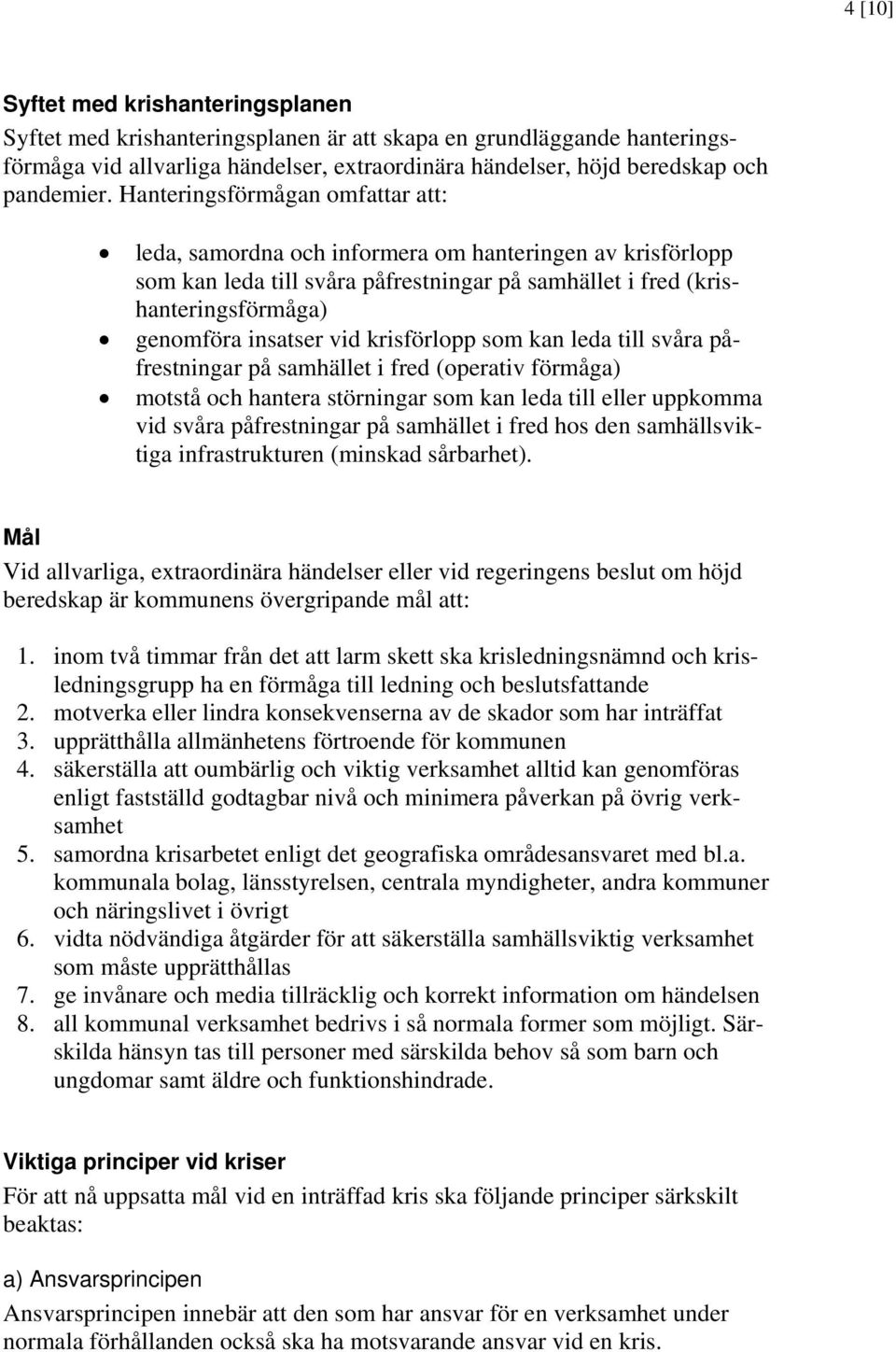 krisförlopp som kan leda till svåra påfrestningar på samhället i fred (operativ förmåga) motstå och hantera störningar som kan leda till eller uppkomma vid svåra påfrestningar på samhället i fred hos