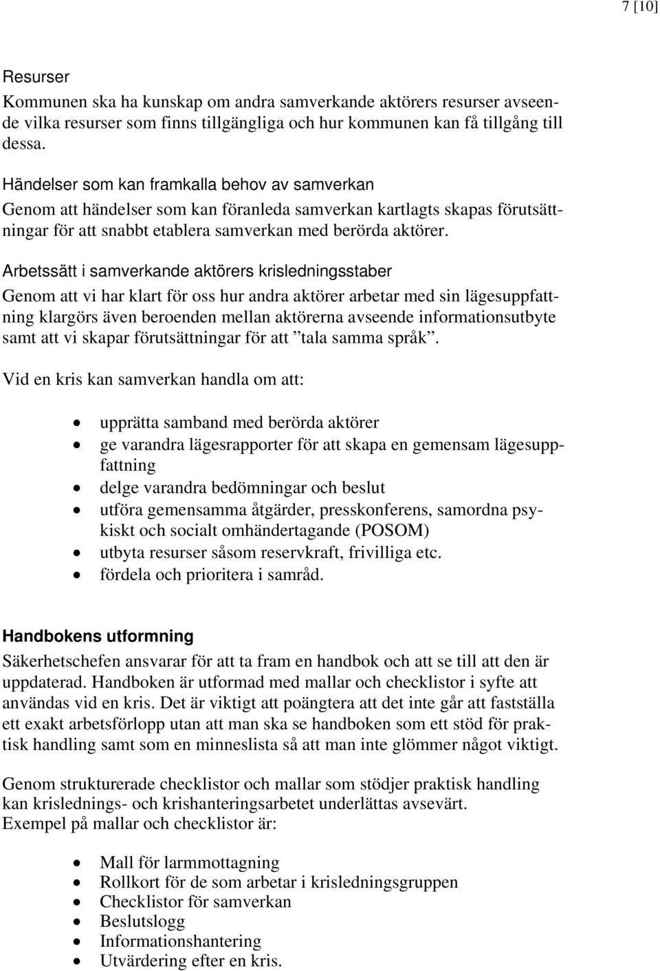 Arbetssätt i samverkande aktörers krisledningsstaber Genom att vi har klart för oss hur andra aktörer arbetar med sin lägesuppfattning klargörs även beroenden mellan aktörerna avseende