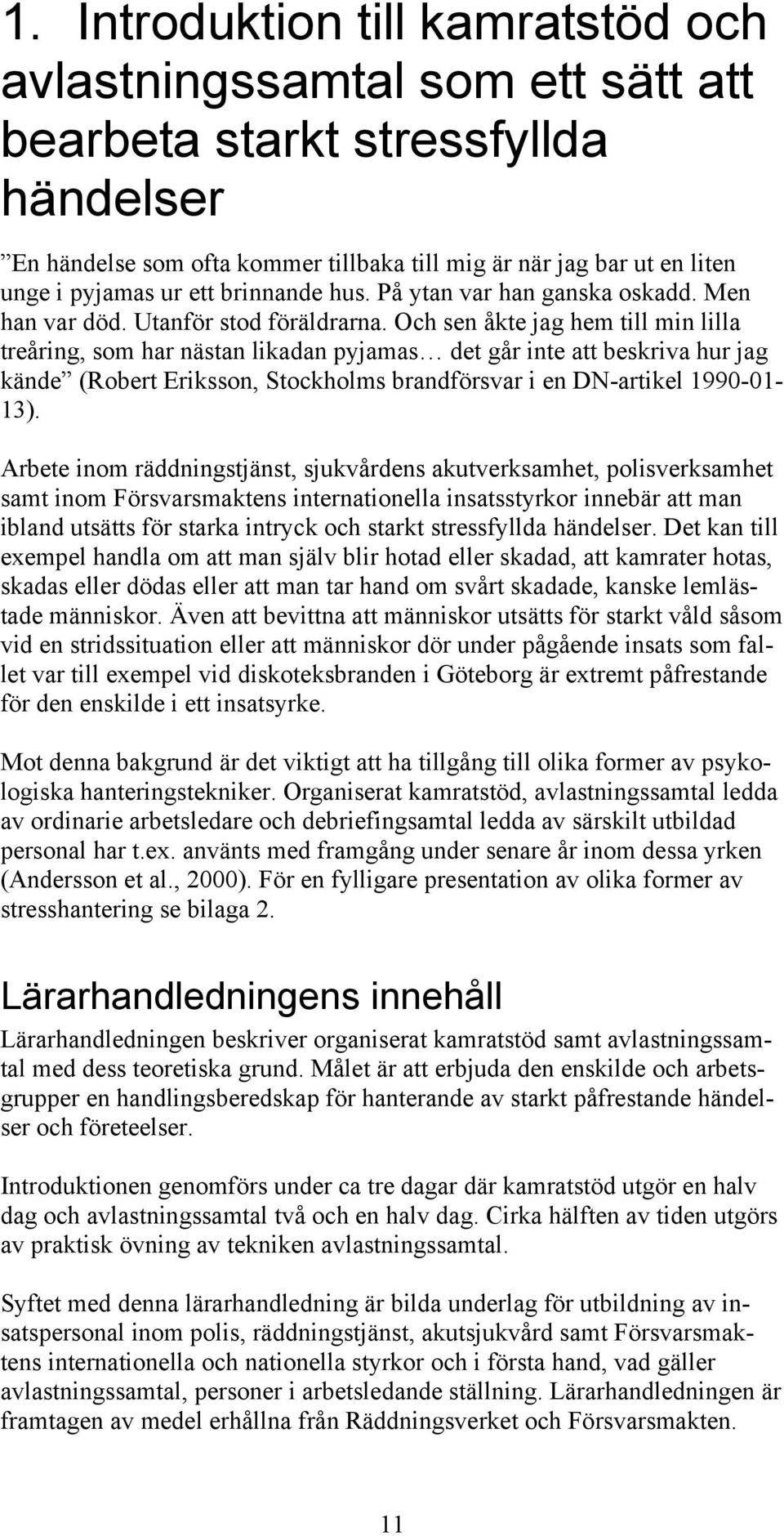 Och sen åkte jag hem till min lilla treåring, som har nästan likadan pyjamas det går inte att beskriva hur jag kände (Robert Eriksson, Stockholms brandförsvar i en DN-artikel 1990-01- 13).