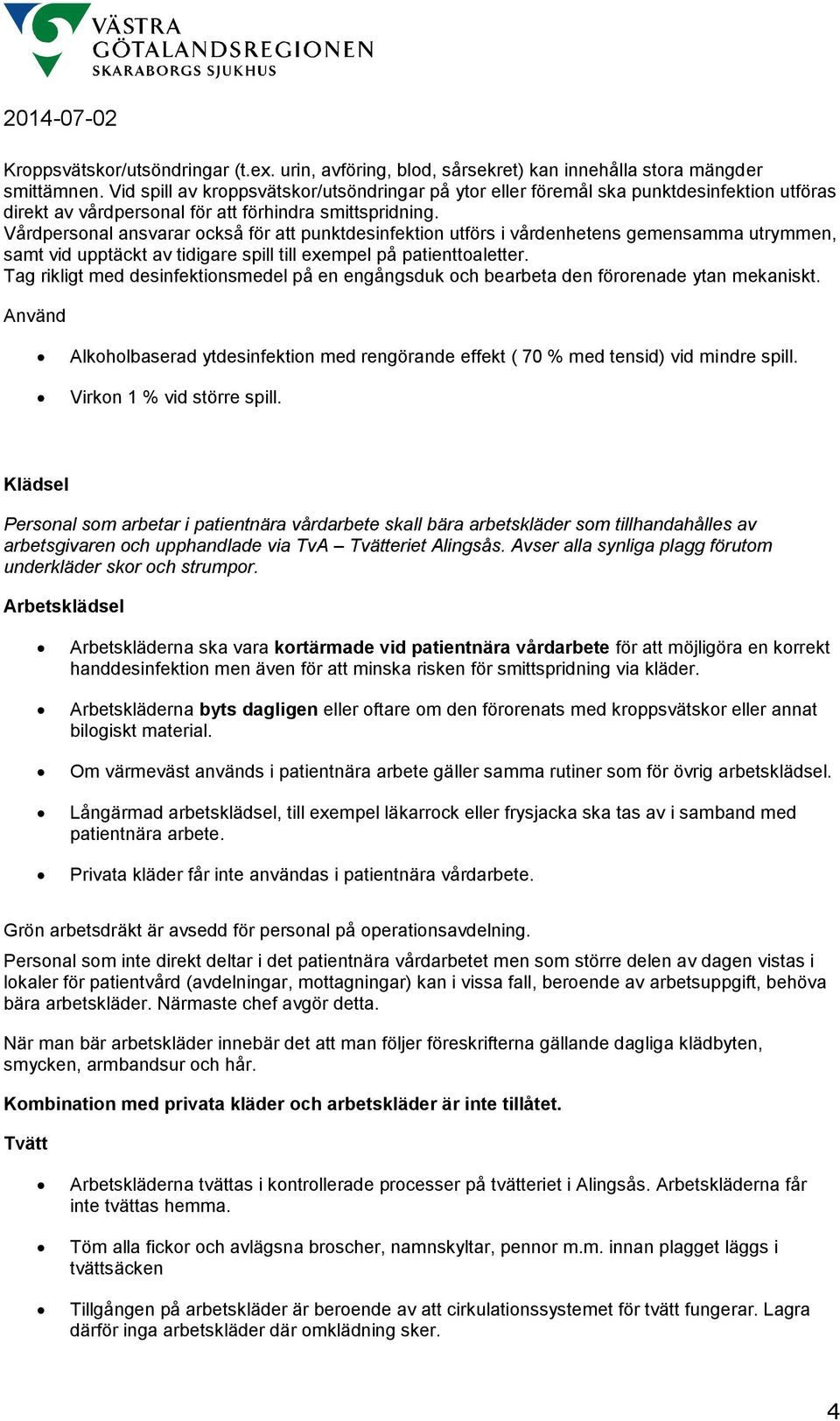 Vårdpersonal ansvarar också för att punktdesinfektion utförs i vårdenhetens gemensamma utrymmen, samt vid upptäckt av tidigare spill till exempel på patienttoaletter.