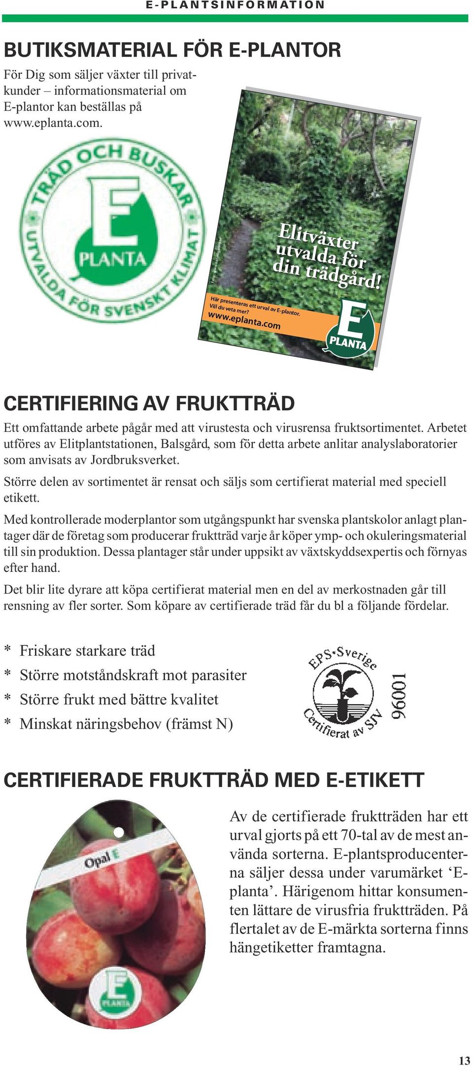 com CERTIFIERING AV FRUKTTRÄD Ett omfattande arbete pågår med att virustesta och virusrensa fruktsortimentet.