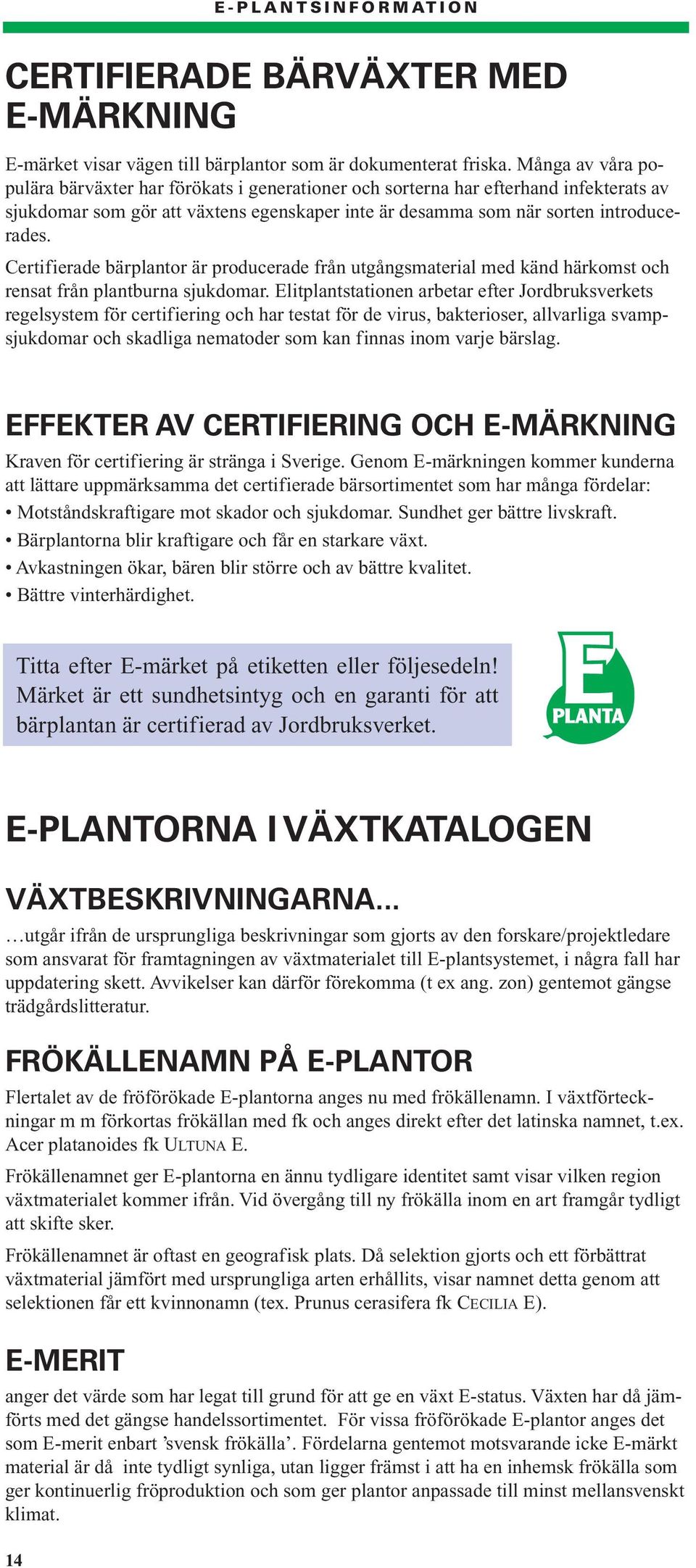 Certifierade bärplantor är producerade från utgångsmaterial med känd härkomst och rensat från plantburna sjukdomar.