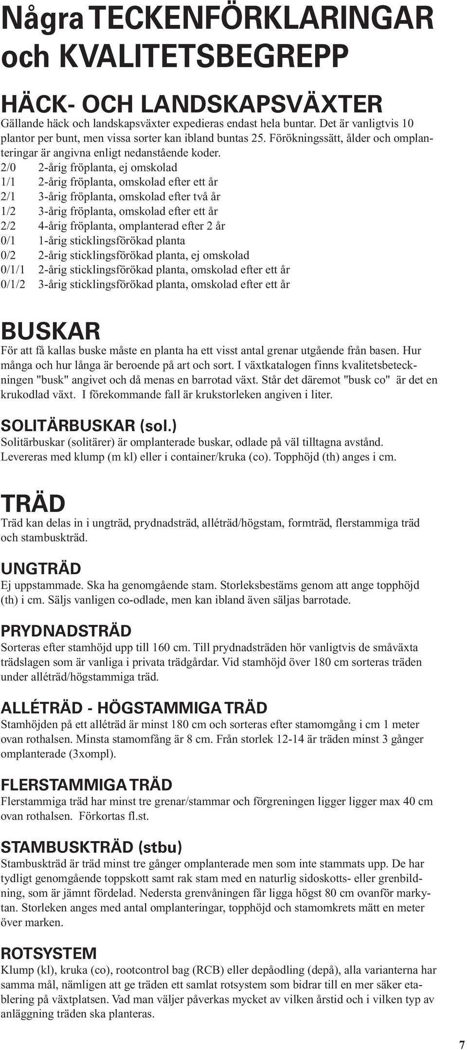 2/0 2-årig fröplanta, ej omskolad 1/1 2-årig fröplanta, omskolad efter ett år 2/1 3-årig fröplanta, omskolad efter två år 1/2 3-årig fröplanta, omskolad efter ett år 2/2 4-årig fröplanta, omplanterad