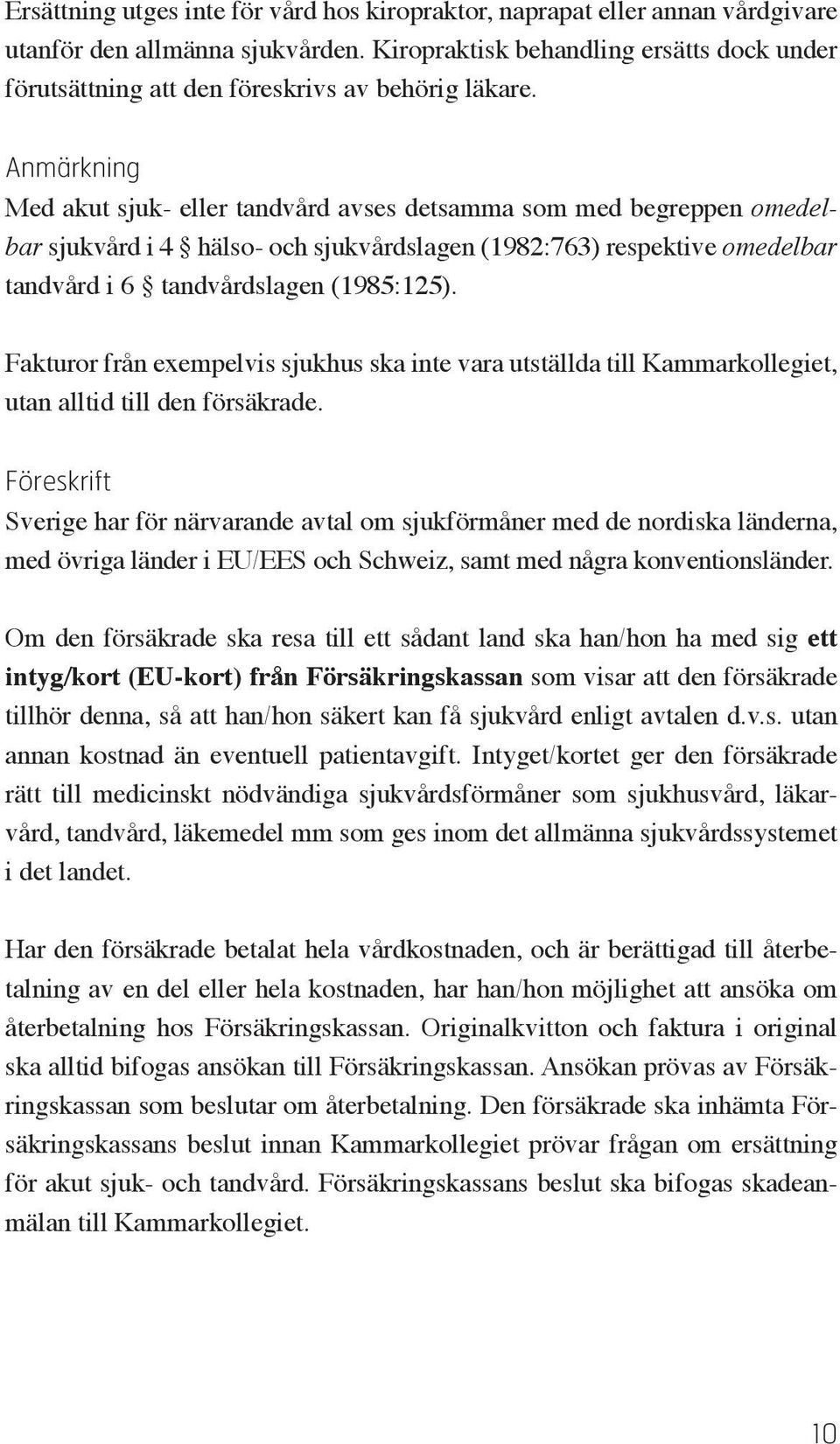 Anmärkning Med akut sjuk- eller tandvård avses detsamma som med begreppen omedelbar sjukvård i 4 hälso- och sjukvårdslagen (1982:763) respektive omedelbar tandvård i 6 tandvårdslagen (1985:125).