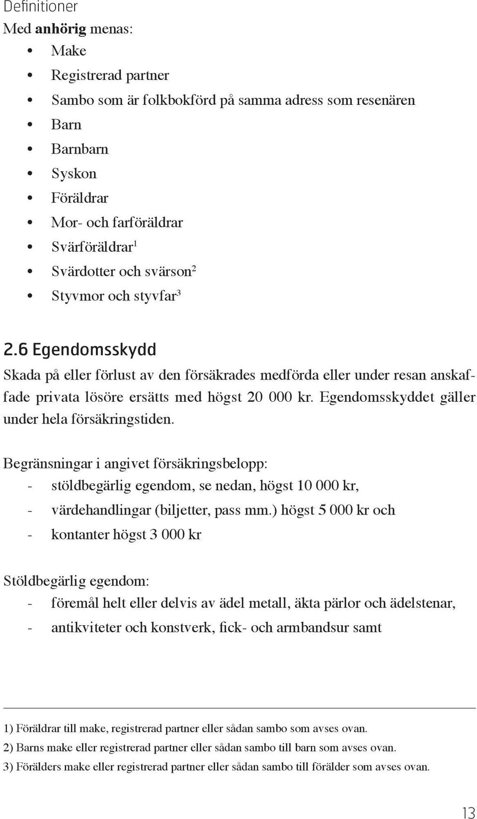 Egendomsskyddet gäller under hela försäkringstiden. Begränsningar i angivet försäkringsbelopp: stöldbegärlig egendom, se nedan, högst 10 000 kr, värdehandlingar (biljetter, pass mm.