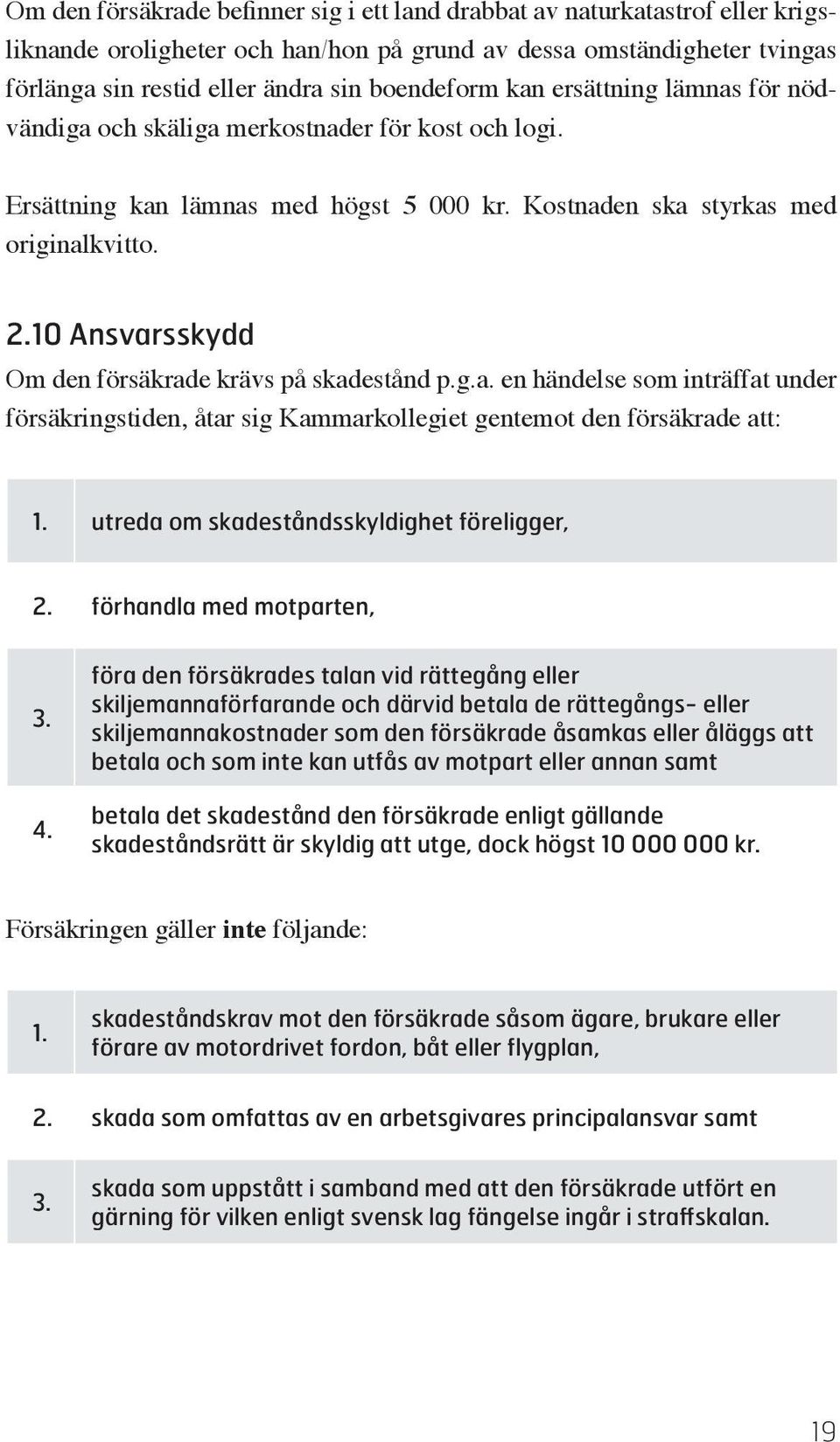 10 Ansvarsskydd Om den försäkrade krävs på skadestånd p.g.a. en händelse som inträffat under försäkringstiden, åtar sig Kammarkollegiet gentemot den försäkrade att: 1.