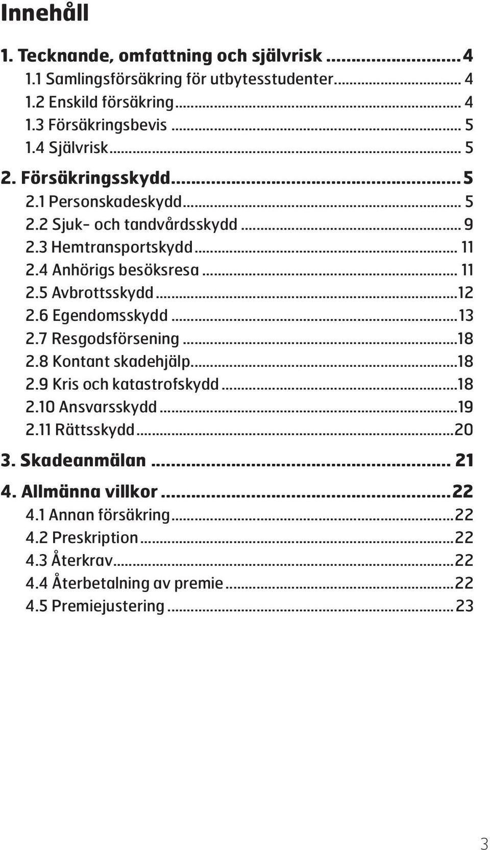 ..12 2.6 Egendomsskydd...13 2.7 Resgodsförsening...18 2.8 Kontant skadehjälp...18 2.9 Kris och katastrofskydd...18 2.10 Ansvarsskydd...19 2.11 Rättsskydd...20 3.