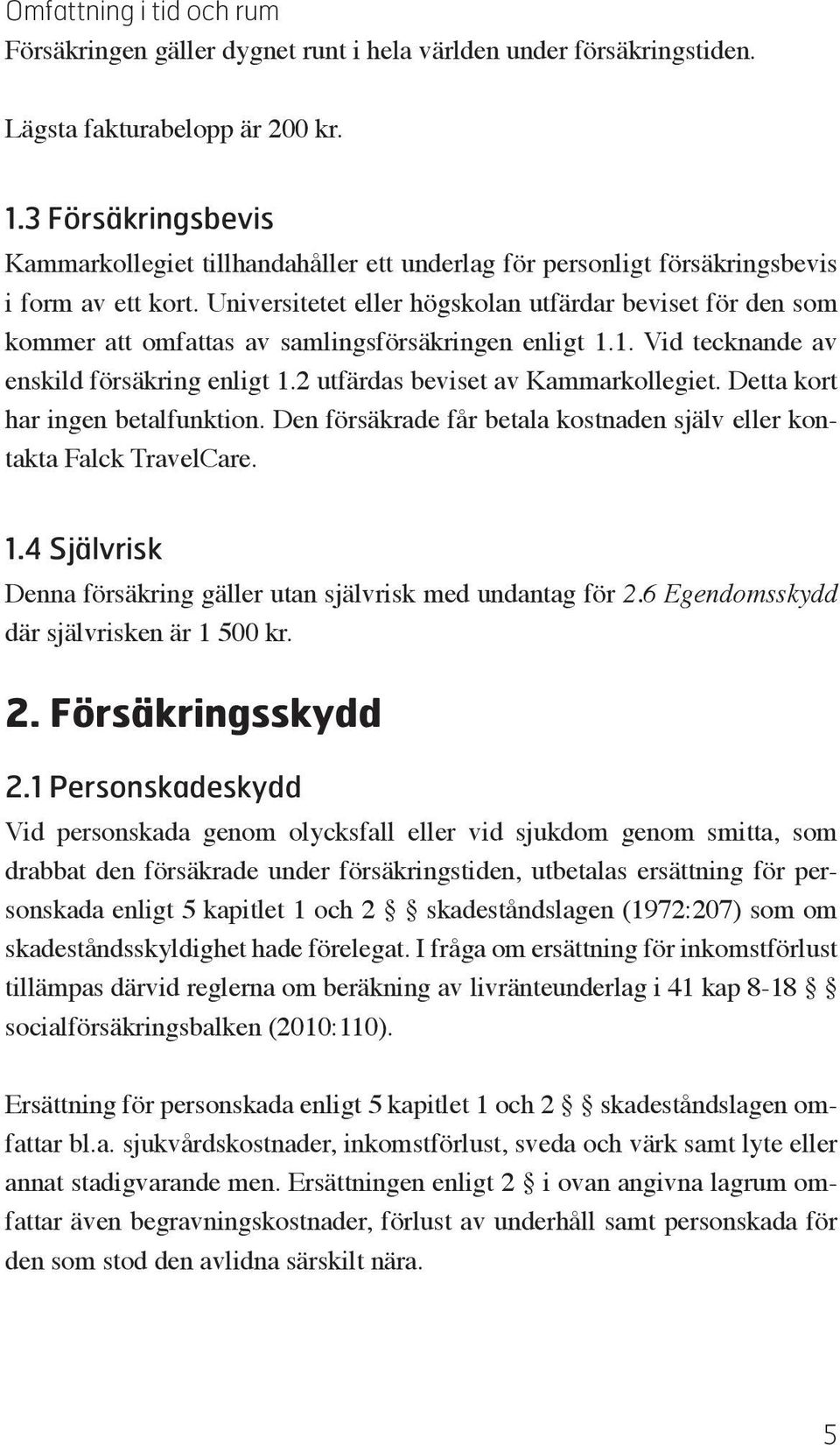 Universitetet eller högskolan utfärdar beviset för den som kommer att omfattas av samlingsförsäkringen enligt 1.1. Vid tecknande av enskild försäkring enligt 1.2 utfärdas beviset av Kammarkollegiet.