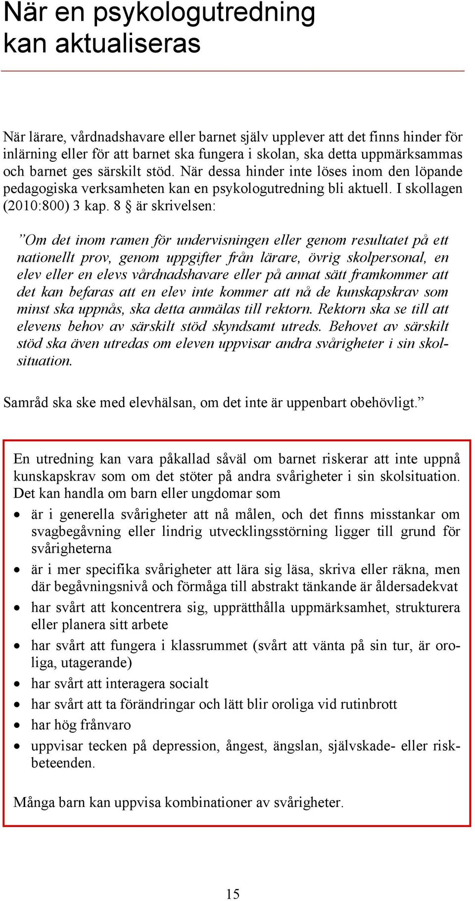 8 är skrivelsen: Om det inom ramen för undervisningen eller genom resultatet på ett nationellt prov, genom uppgifter från lärare, övrig skolpersonal, en elev eller en elevs vårdnadshavare eller på