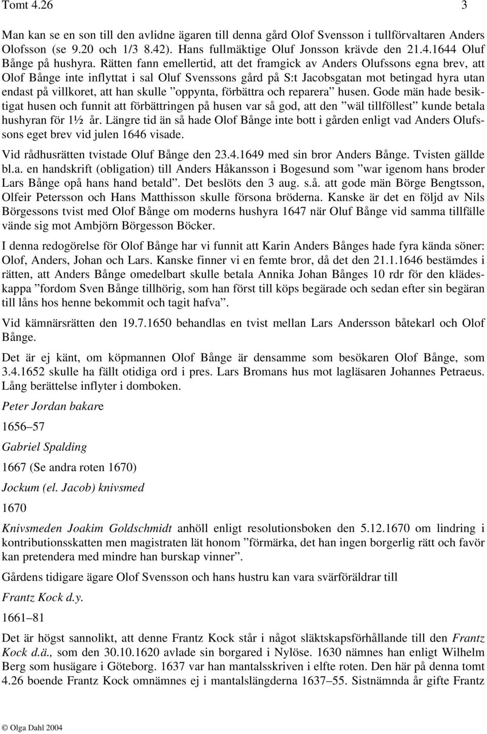 skulle oppynta, förbättra och reparera husen. Gode män hade besiktigat husen och funnit att förbättringen på husen var så god, att den wäl tillföllest kunde betala hushyran för 1½ år.