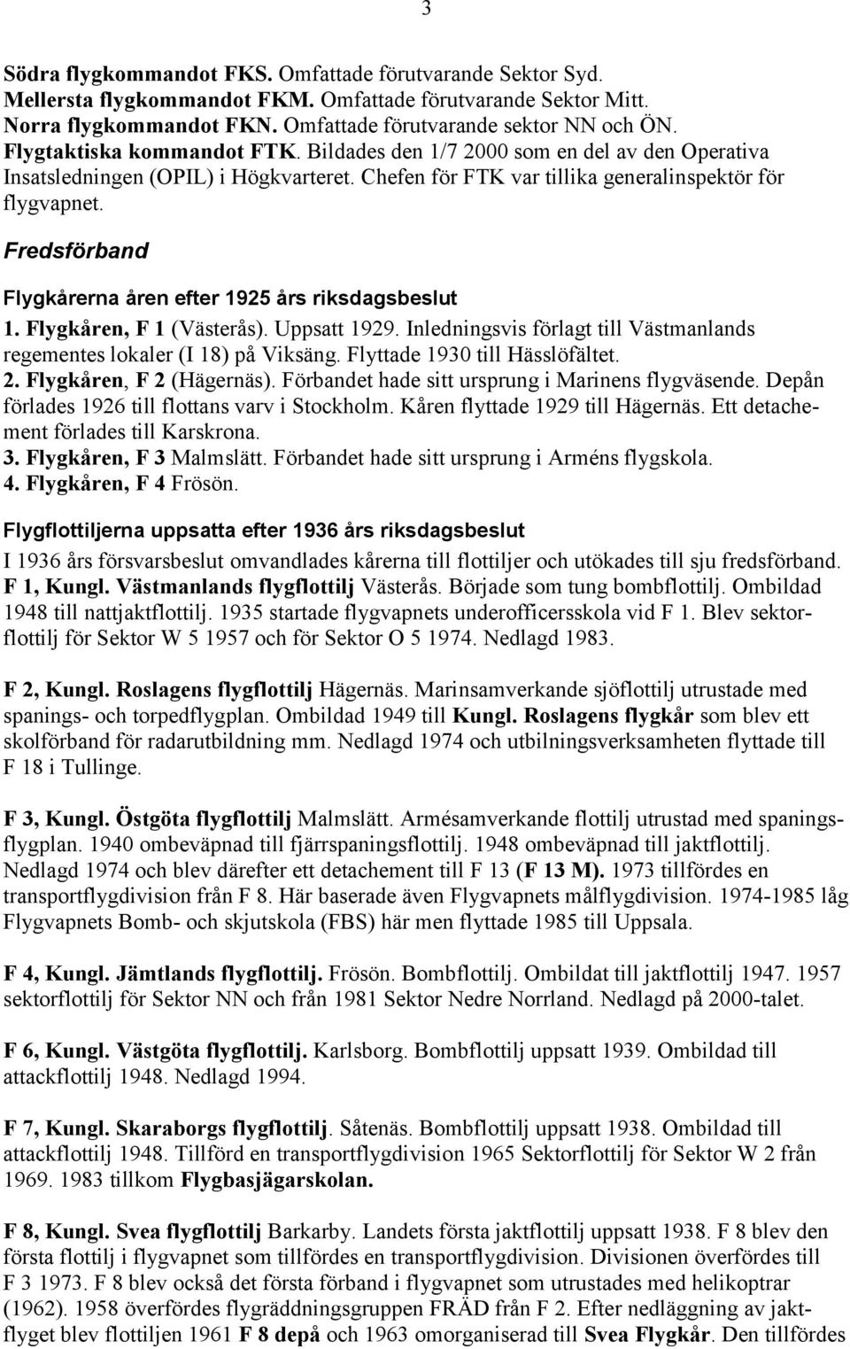 Fredsförband Flygkårerna åren efter 1925 års riksdagsbeslut 1. Flygkåren, F 1 (Västerås). Uppsatt 1929. Inledningsvis förlagt till Västmanlands regementes lokaler (I 18) på Viksäng.