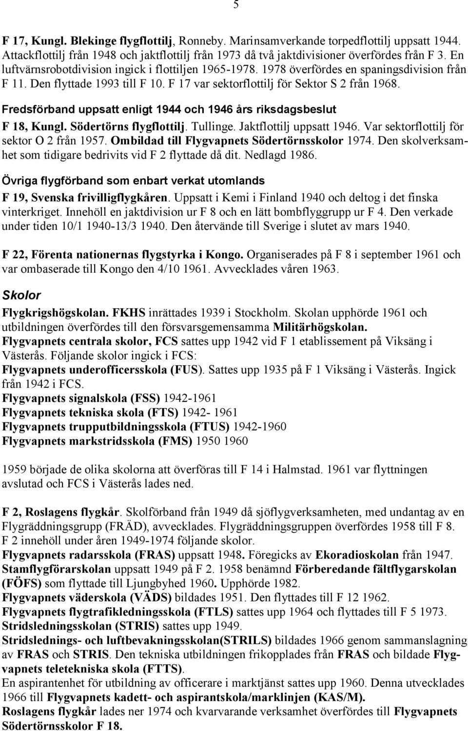 Fredsförband uppsatt enligt 1944 och 1946 års riksdagsbeslut F 18, Kungl. Södertörns flygflottilj. Tullinge. Jaktflottilj uppsatt 1946. Var sektorflottilj för sektor O 2 från 1957.