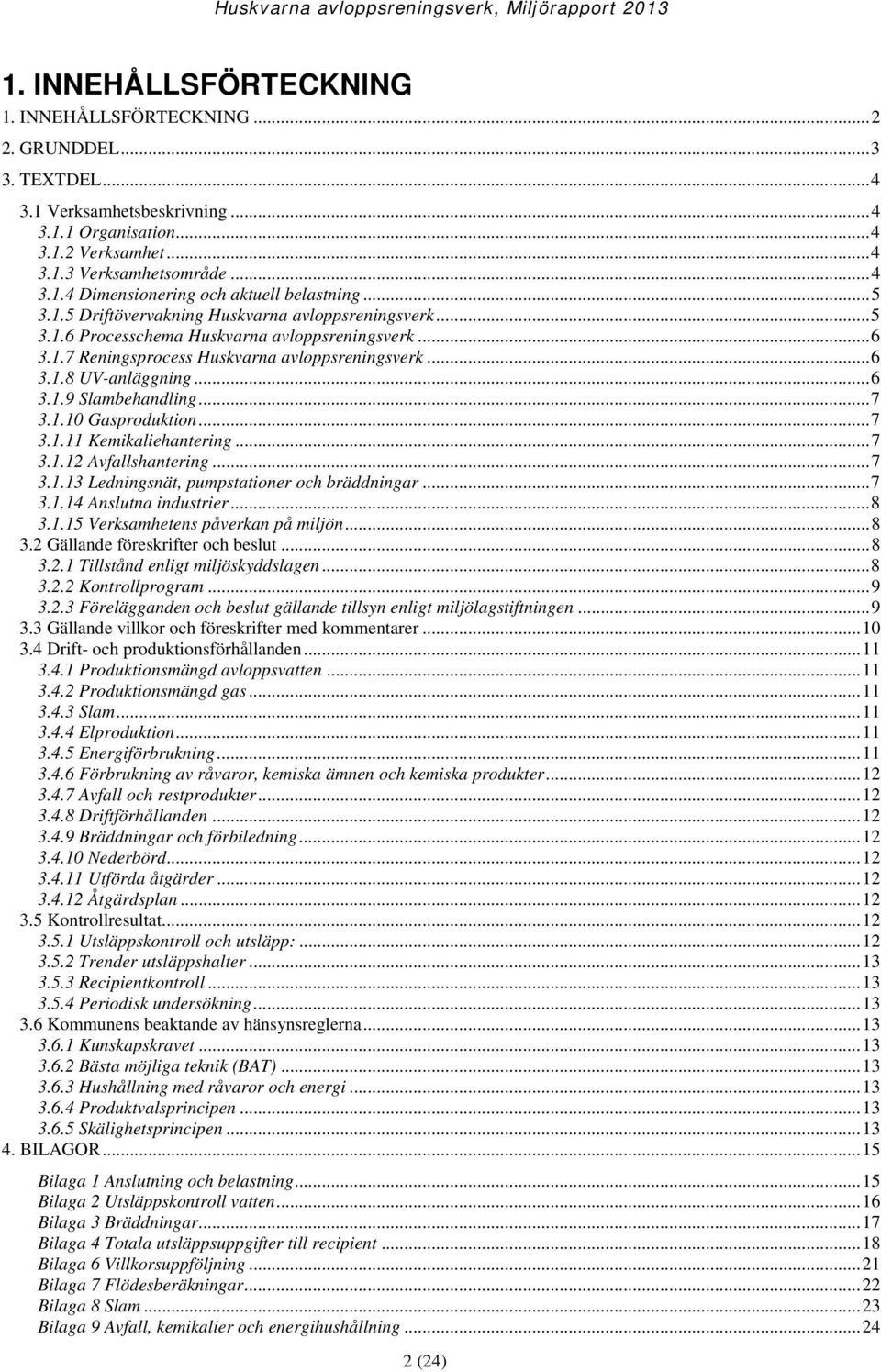 .. 7 3.1.10 Gasproduktion... 7 3.1.11 Kemikaliehantering... 7 3.1.12 Avfallshantering... 7 3.1.13 Ledningsnät, pumpstationer och bräddningar... 7 3.1.14 Anslutna industrier... 8 3.1.15 Verksamhetens påverkan på miljön.