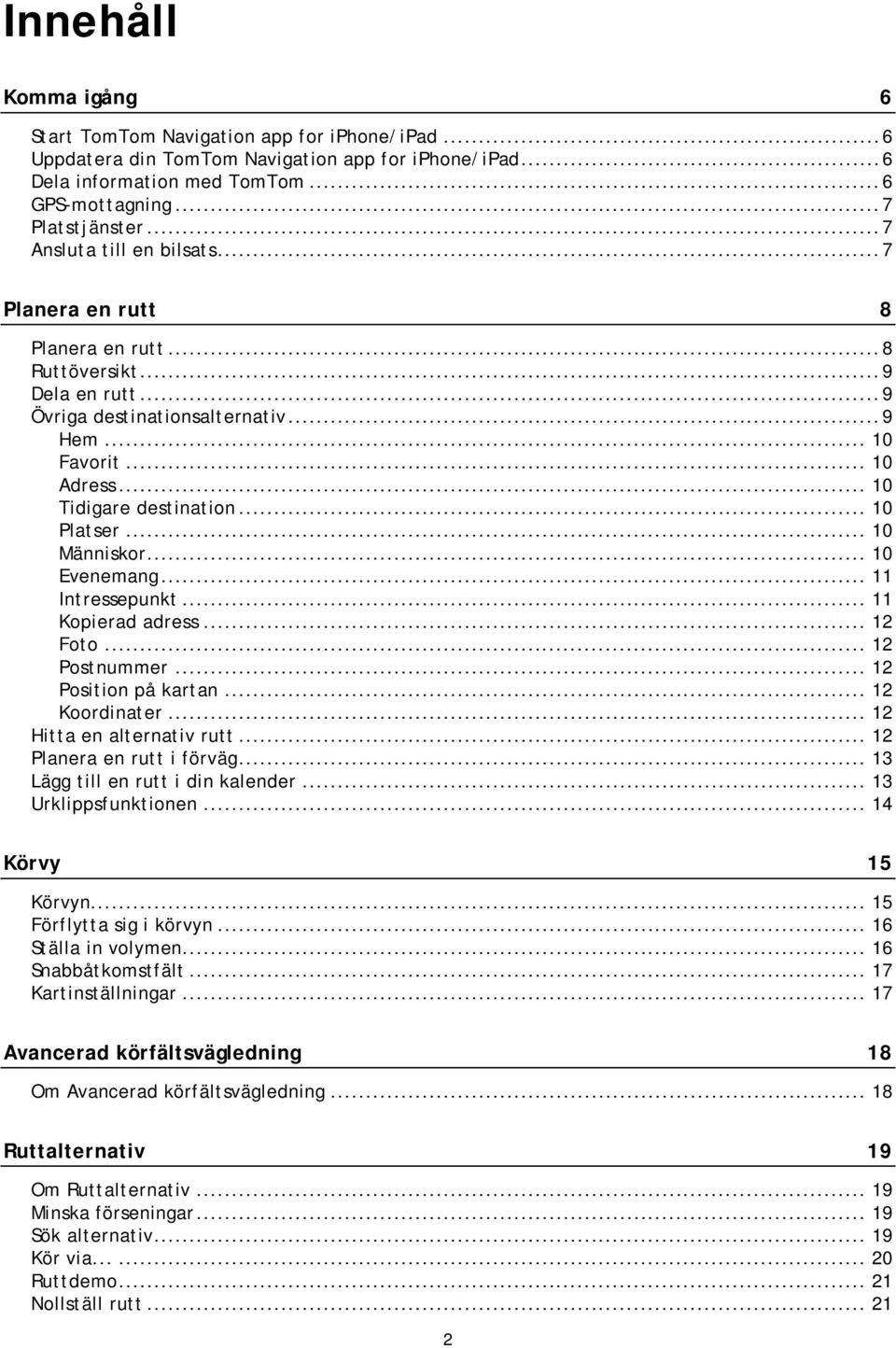 .. 10 Platser... 10 Människor... 10 Evenemang... 11 Intressepunkt... 11 Kopierad adress... 12 Foto... 12 Postnummer... 12 Position på kartan... 12 Koordinater... 12 Hitta en alternativ rutt.