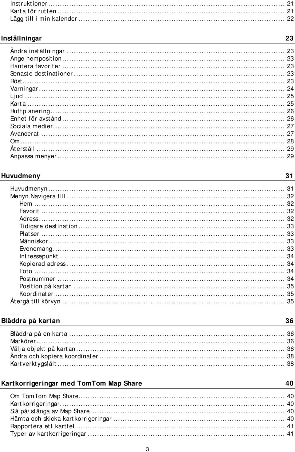 .. 31 Menyn Navigera till... 32 Hem... 32 Favorit... 32 Adress... 32 Tidigare destination... 33 Platser... 33 Människor... 33 Evenemang... 33 Intressepunkt... 34 Kopierad adress... 34 Foto.
