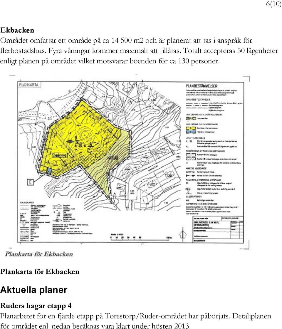 Totalt accepteras 50 lägenheter enligt planen på området vilket motsvarar boenden för ca 130 personer.
