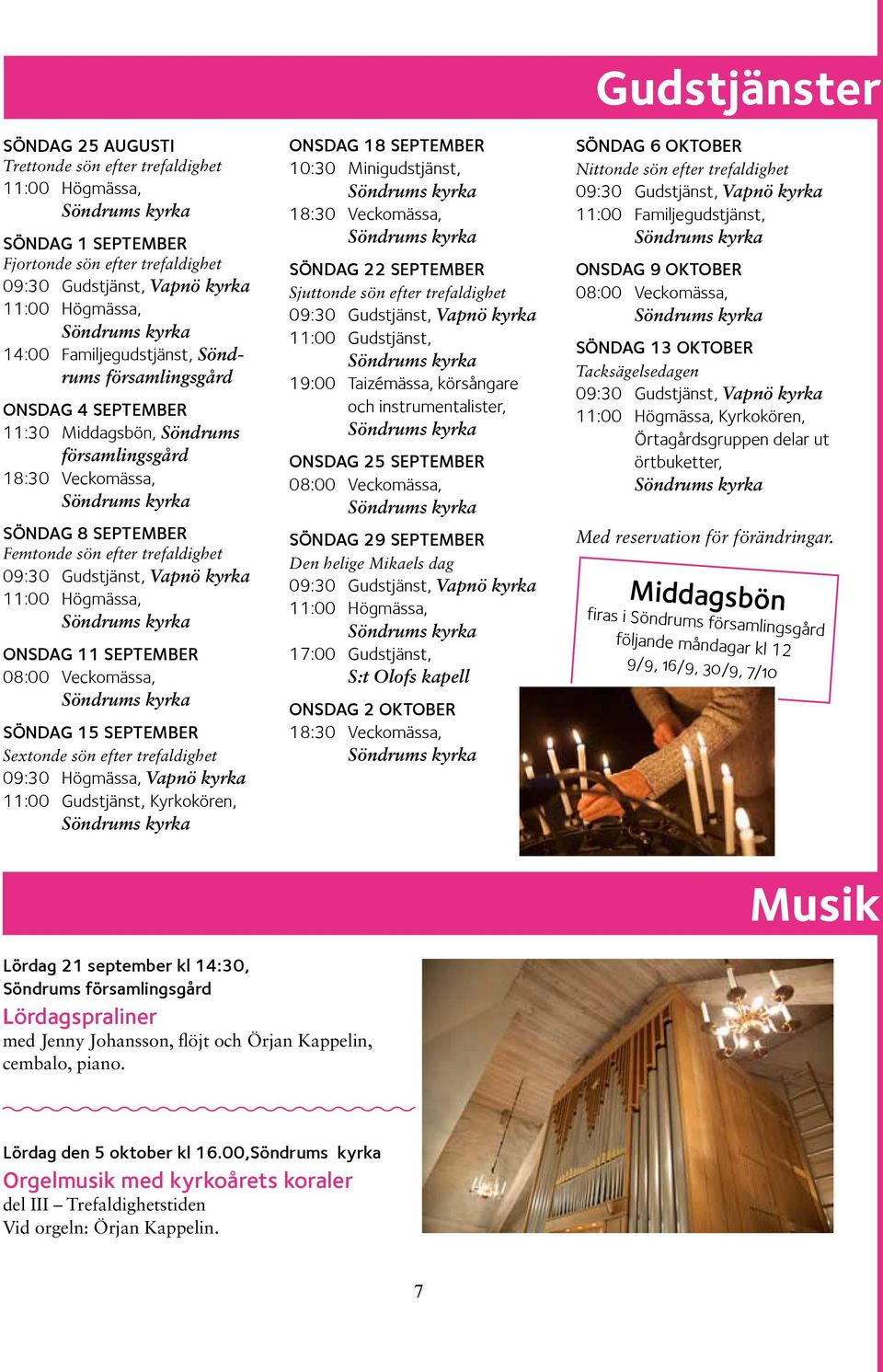 Sextonde sön efter trefaldighet 09:30 Högmässa, Vapnö kyrka 11:00 Gudstjänst, Kyrkokören, ONSDAG 18 SEPTEMBER 10:30 Minigudstjänst, 18:30 Veckomässa, SÖNDAG 22 SEPTEMBER Sjuttonde sön efter