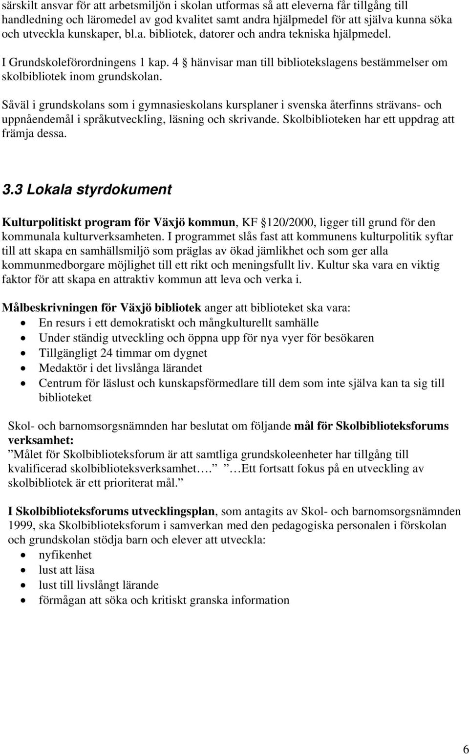 Såväl i grundskolans som i gymnasieskolans kursplaner i svenska återfinns strävans- och uppnåendemål i språkutveckling, läsning och skrivande. Skolbiblioteken har ett uppdrag att främja dessa. 3.
