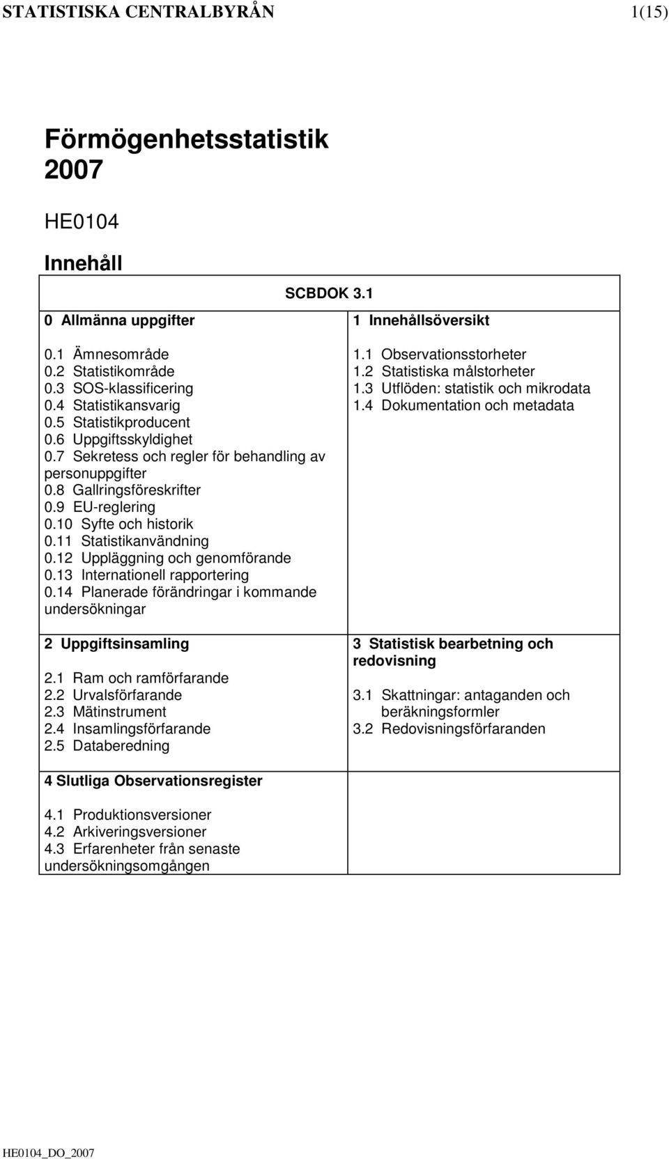 11 Statistikanvändning 0.12 Uppläggning och genomförande 0.13 Internationell rapportering 0.14 Planerade förändringar i kommande undersökningar 2 Uppgiftsinsamling 2.1 Ram och ramförfarande 2.