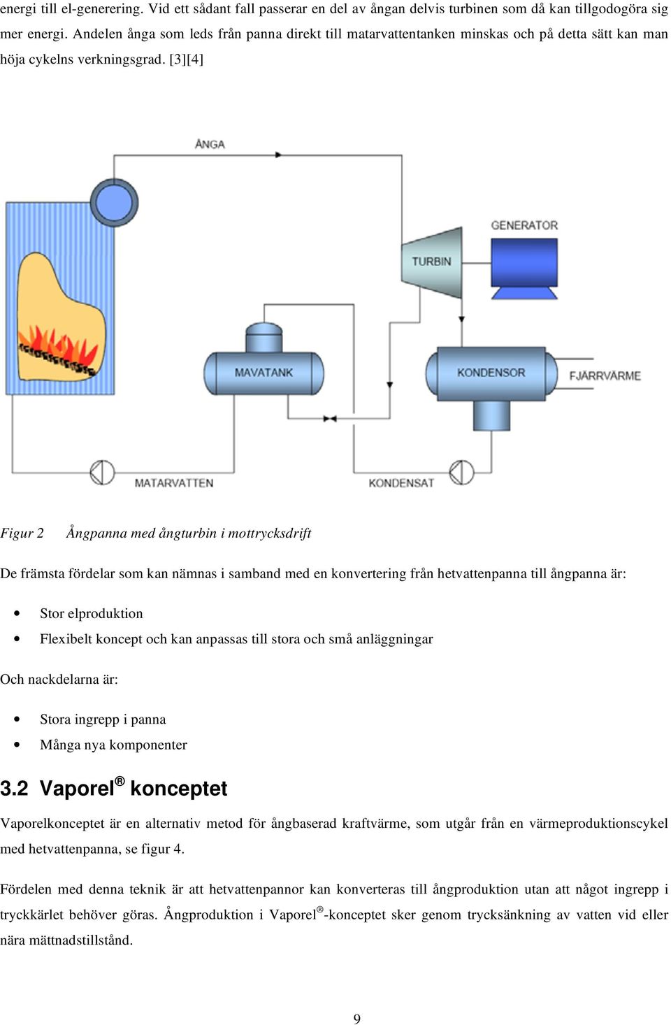 [3][4] Figur 2 Ångpanna med ångturbin i mottrycksdrift De främsta fördelar som kan nämnas i samband med en konvertering från hetvattenpanna till ångpanna är: Stor elproduktion Flexibelt koncept och