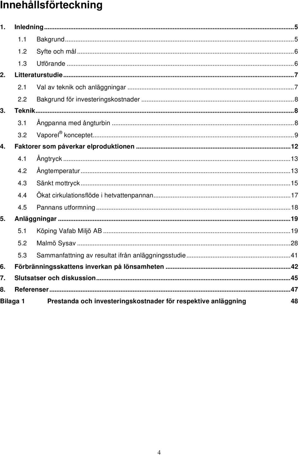 4 Ökat cirkulationsflöde i hetvattenpannan...17 4.5 Pannans utformning...18 5. Anläggningar...19 5.1 Köping Vafab Miljö AB...19 5.2 Malmö Sysav...28 5.