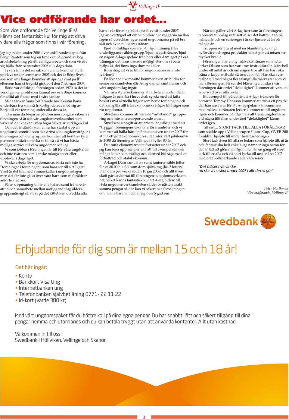 dato. Tyvärr finns det en sak som vi inte kommer att få uppleva under sommaren 2007 och det är Börje Svensson som inte längre kommer att springa runt på IP eftersom han så tragiskt gick bort den 7