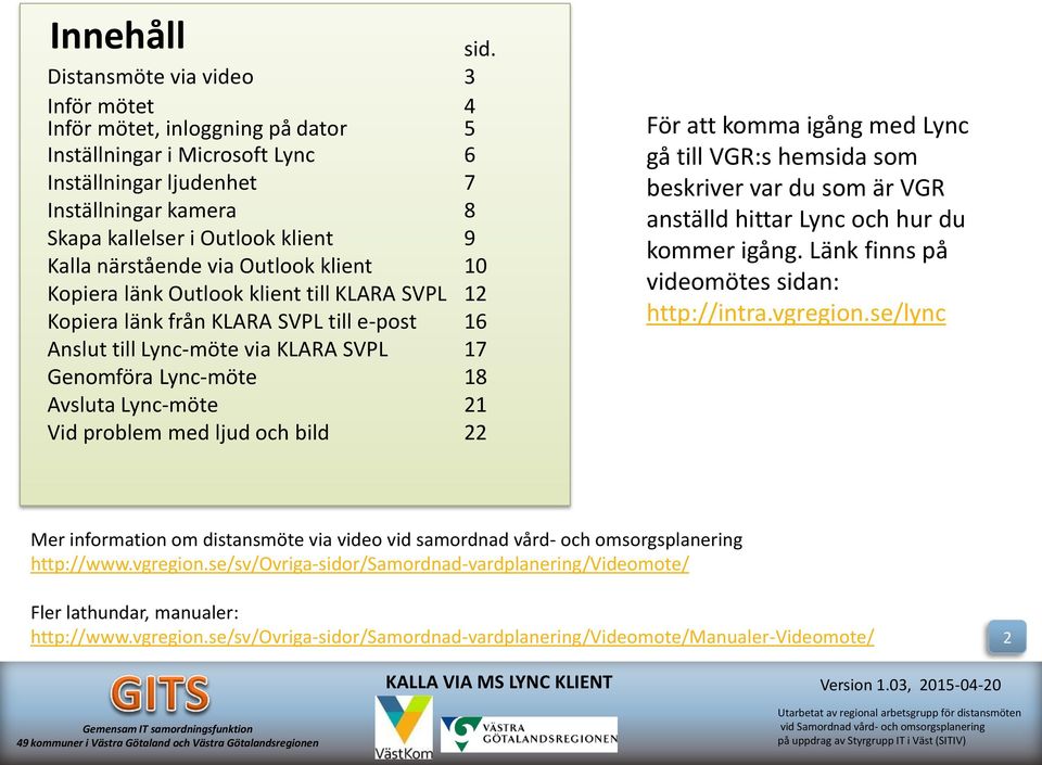 närstående via Outlook klient 10 Kopiera länk Outlook klient till KLARA SVPL 12 Kopiera länk från KLARA SVPL till e-post 16 Anslut till Lync-möte via KLARA SVPL 17 Genomföra Lync-möte 18 Avsluta