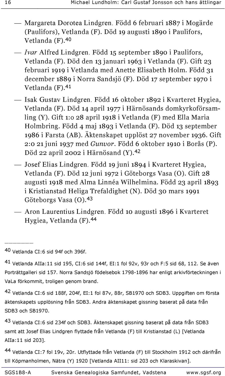 Född 31 december 1889 i Norra Sandsjö (F). Död 17 september 1970 i Vetlanda (F). 41 Isak Gustav Lindgren. Född 16 oktober 1892 i Kvarteret Hygiea, Vetlanda (F).