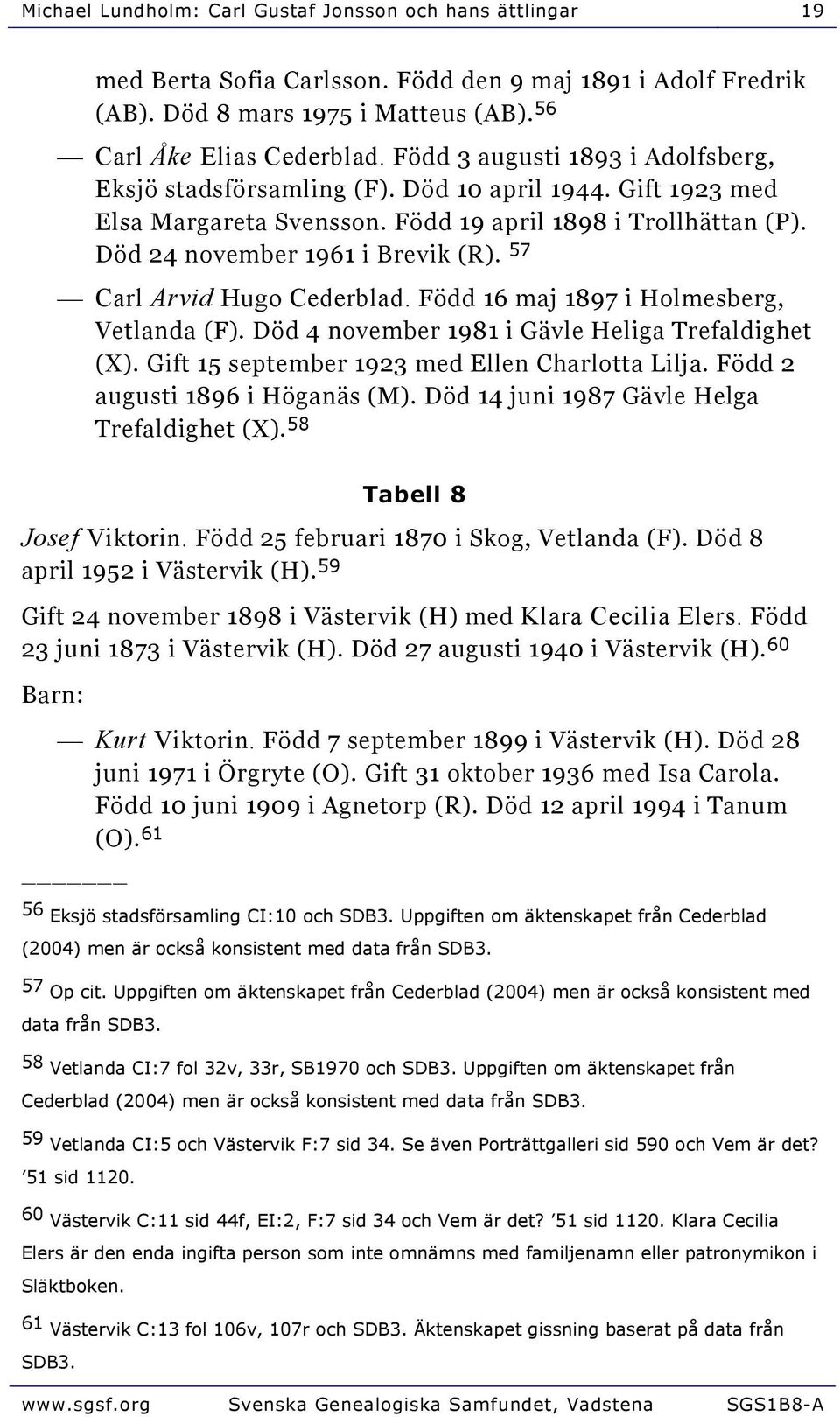 57 Carl Arvid Hugo Cederblad. Född 16 maj 1897 i Holmesberg, Vetlanda (F). Död 4 november 1981 i Gävle Heliga Trefaldighet (X). Gift 15 september 1923 med Ellen Charlotta Lilja.