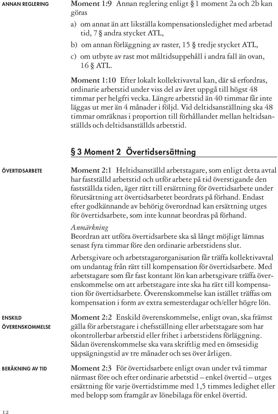 Moment 1:10 Efter lokalt kollektivavtal kan, där så erfordras, ordinarie arbetstid under viss del av året uppgå till högst 48 timmar per helgfri vecka.