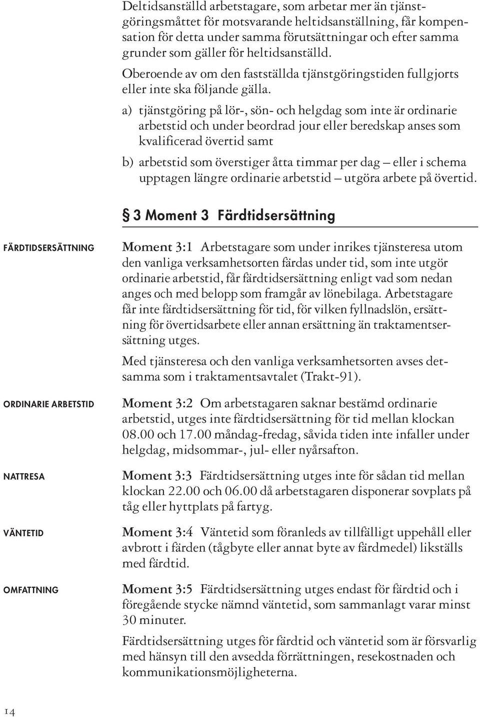 a) tjänstgöring på lör-, sön- och helgdag som inte är ordinarie arbetstid och under beordrad jour eller beredskap anses som kvalificerad övertid samt b) arbetstid som överstiger åtta timmar per dag