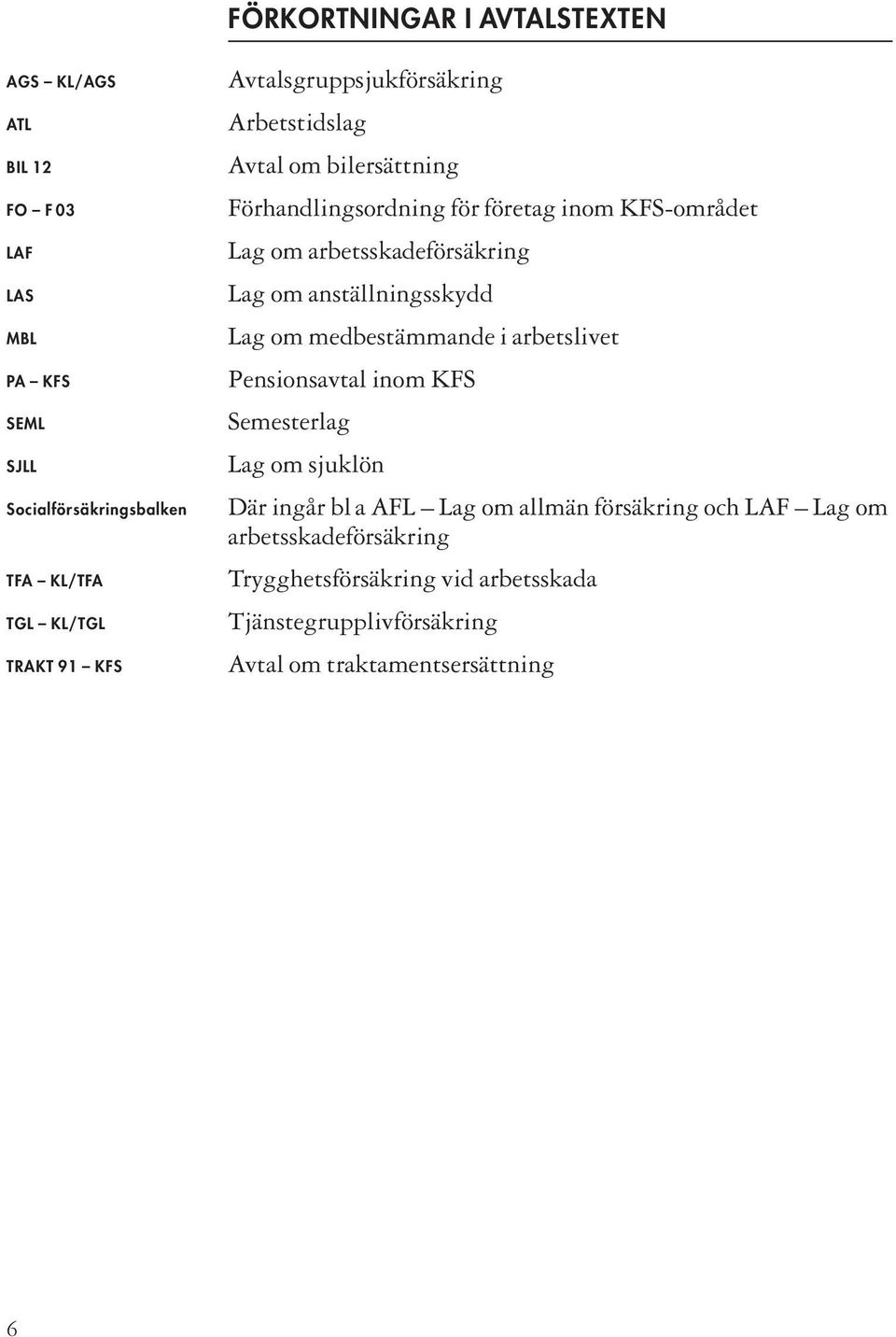 arbetsskadeförsäkring Lag om anställningsskydd Lag om medbestämmande i arbetslivet Pensionsavtal inom KFS Semesterlag Lag om sjuklön Där ingår
