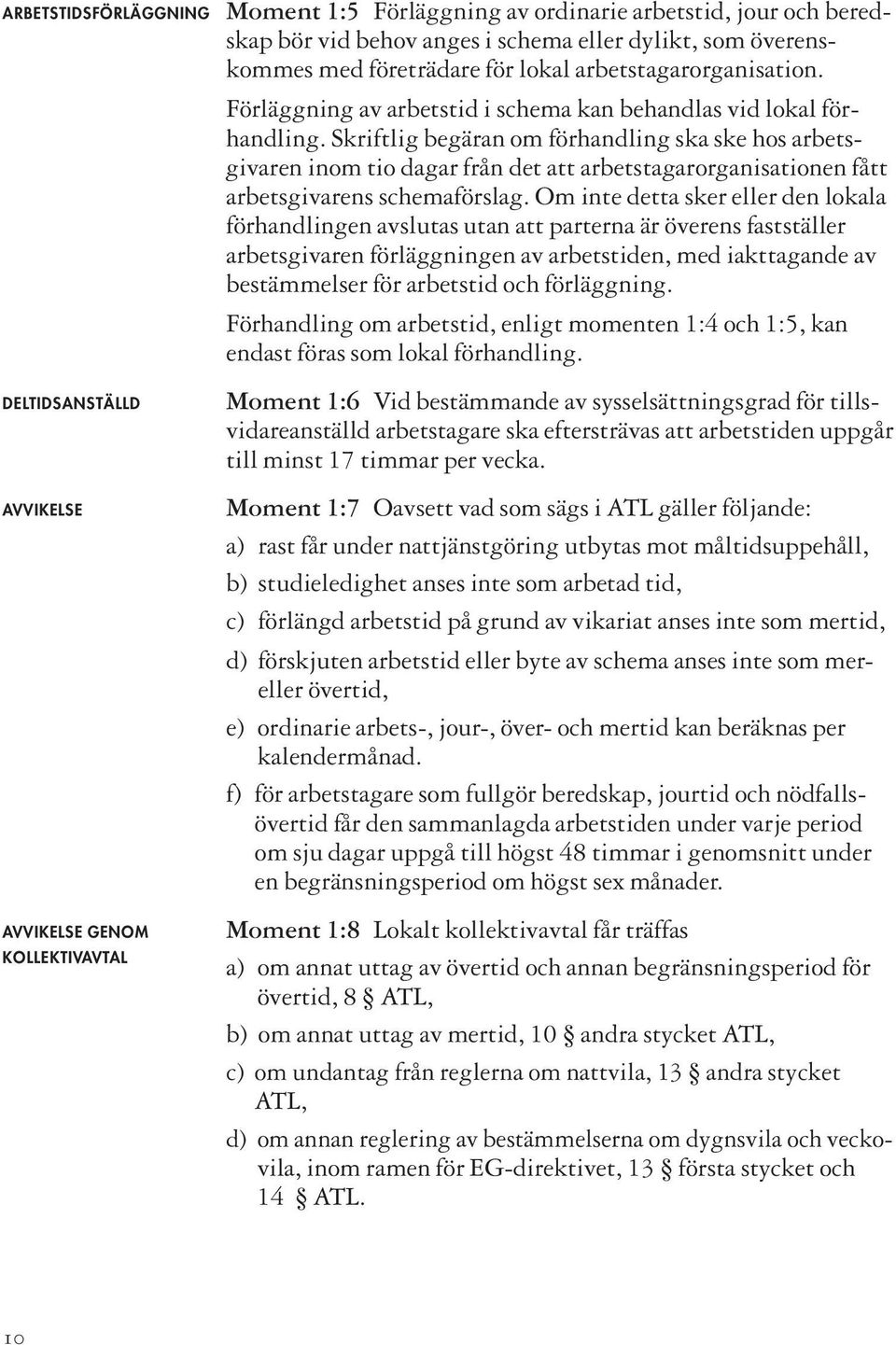 Skriftlig begäran om förhandling ska ske hos arbetsgivaren inom tio dagar från det att arbetstagarorganisationen fått arbetsgivarens schemaförslag.