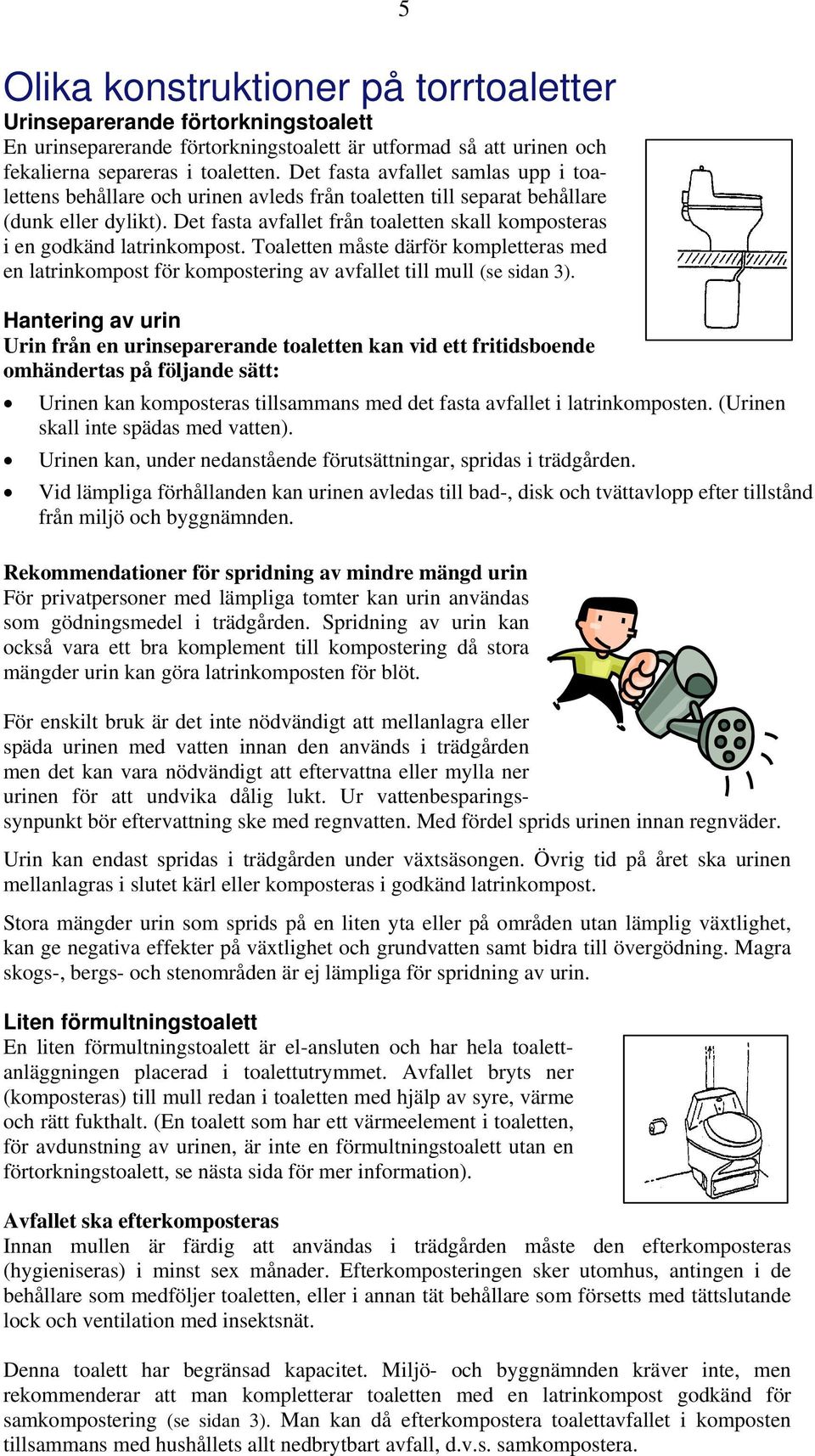 Det fasta avfallet från toaletten skall komposteras i en godkänd latrinkompost. Toaletten måste därför kompletteras med en latrinkompost för kompostering av avfallet till mull (se sidan 3).