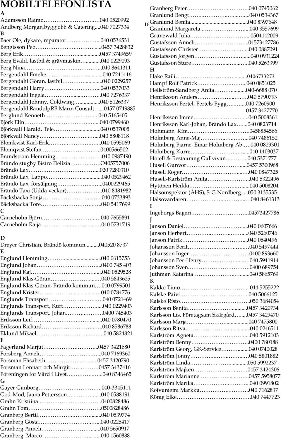....040 0537033 Bergendahl Ingela.....040 7276337 Bergendahl Johnny, Coldwing...040 5126337 Bergendahl RandolpRB Marin Consult...0457 0749885 Berglund Kenneth......040 5165405 Björk Elin.