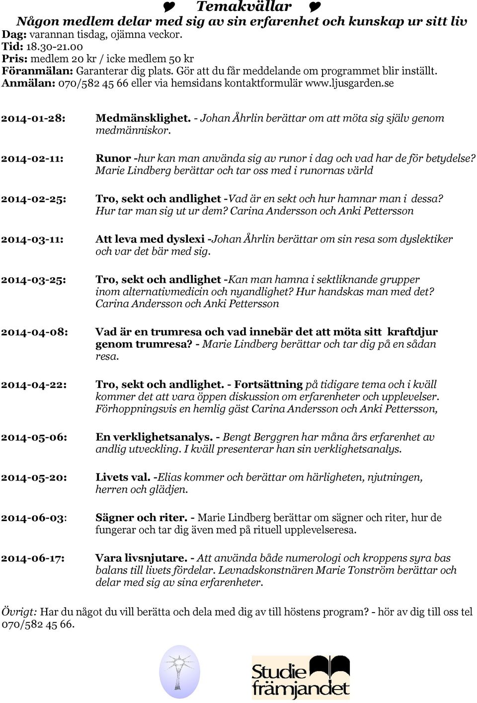 ljusgarden.se 2014-01-28: Medmänsklighet. - Johan Åhrlin berättar om att möta sig själv genom medmänniskor. 2014-02-11: Runor -hur kan man använda sig av runor i dag och vad har de för betydelse?