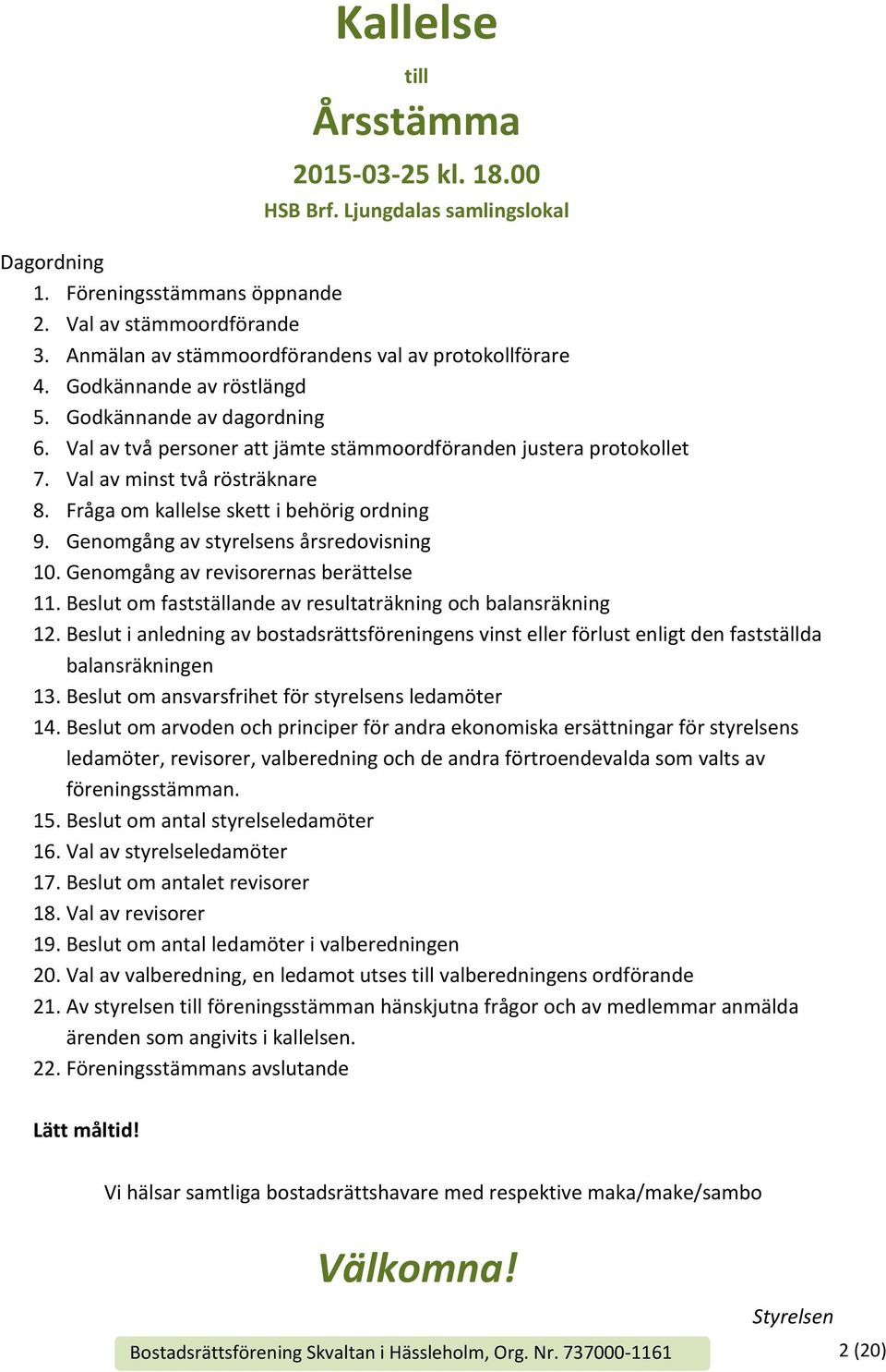 Val av minst två rösträknare 8. Fråga om kallelse skett i behörig ordning 9. Genomgång av styrelsens årsredovisning 10. Genomgång av revisorernas berättelse 11.