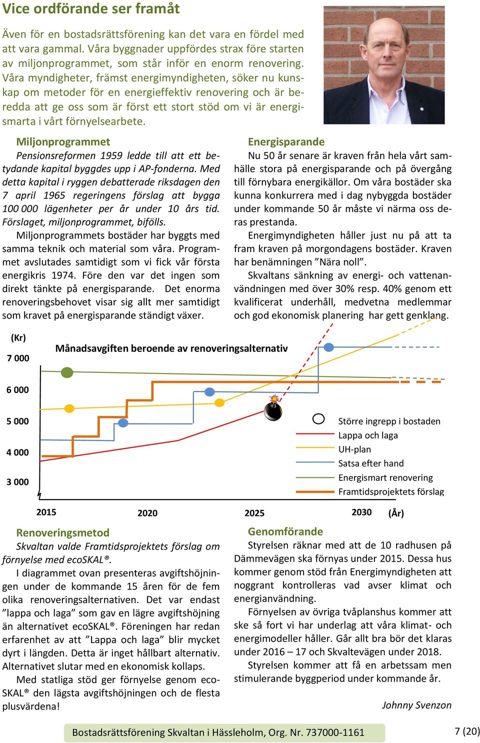 Våra myndigheter, främst energimyndigheten, söker nu kunskap om metoder för en energieffektiv renovering och är beredda att ge oss som är först ett stort stöd om vi är energismarta i vårt