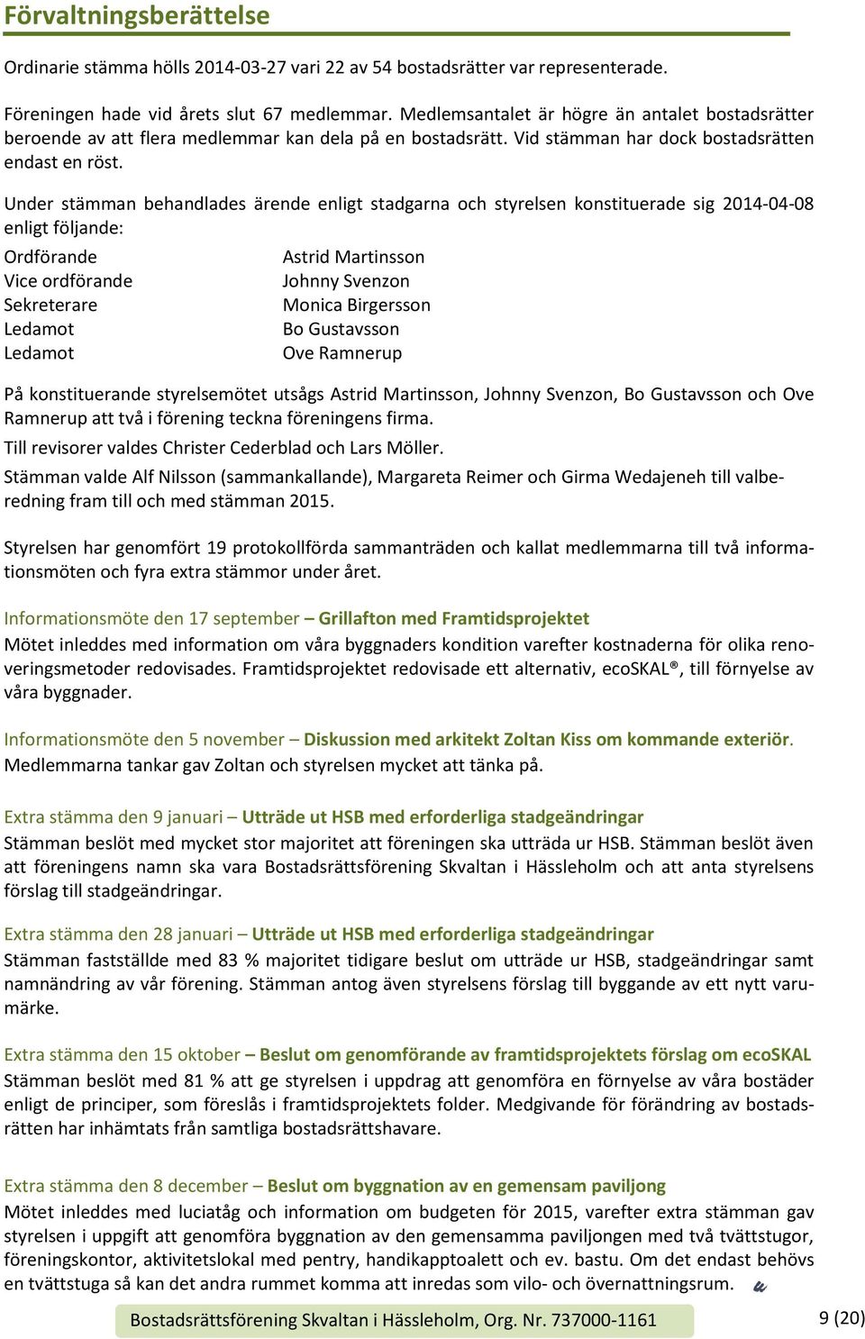 Under stämman behandlades ärende enligt stadgarna och styrelsen konstituerade sig 2014-04-08 enligt följande: Ordförande Vice ordförande Sekreterare Ledamot Ledamot Astrid Martinsson Johnny Svenzon