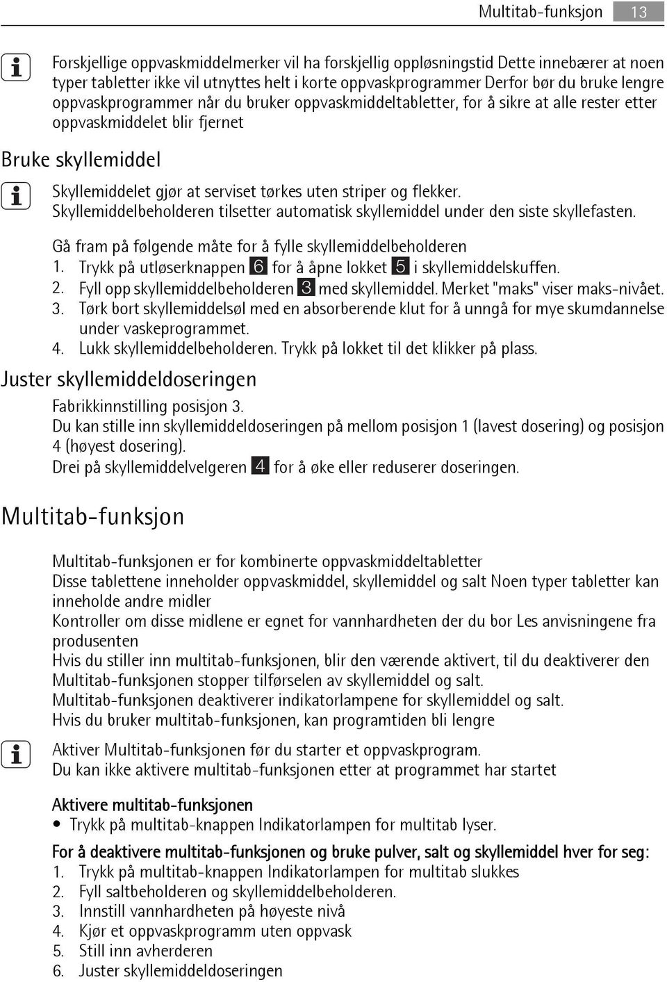 flekker. Skyllemiddelbeholderen tilsetter automatisk skyllemiddel under den siste skyllefasten. Gå fram på følgende måte for å fylle skyllemiddelbeholderen 1.