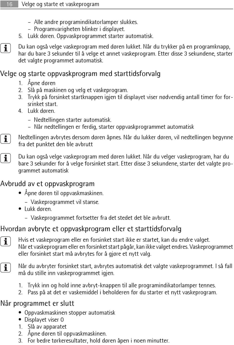 Etter disse 3 sekundene, starter det valgte programmet automatisk. Velge og starte oppvaskprogram med starttidsforvalg 1. Åpne døren 2. Slå på maskinen og velg et vaskeprogram. 3. Trykk på forsinket startknappen igjen til displayet viser nødvendig antall timer for forsrinket start.