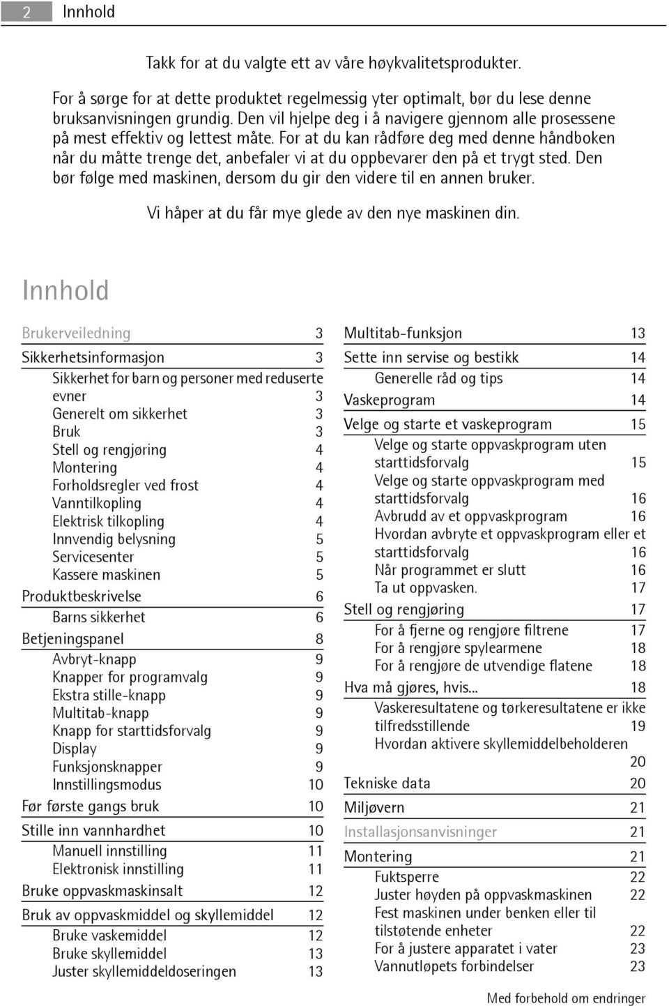 For at du kan rådføre deg med denne håndboken når du måtte trenge det, anbefaler vi at du oppbevarer den på et trygt sted. Den bør følge med maskinen, dersom du gir den videre til en annen bruker.