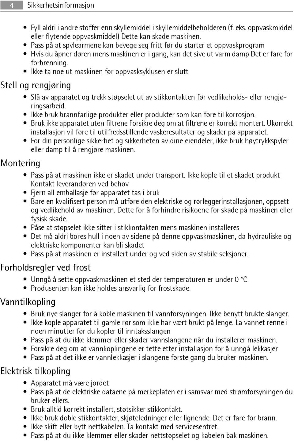 Ikke ta noe ut maskinen før oppvasksyklusen er slutt Stell og rengjøring Slå av apparatet og trekk støpselet ut av stikkontakten før vedlikeholds- eller rengjøringsarbeid.