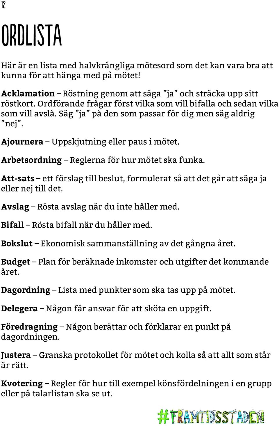 Arbetsordning Reglerna för hur mötet ska funka. Att-sats ett förslag till beslut, formulerat så att det går att säga ja eller nej till det. Avslag Rösta avslag när du inte håller med.