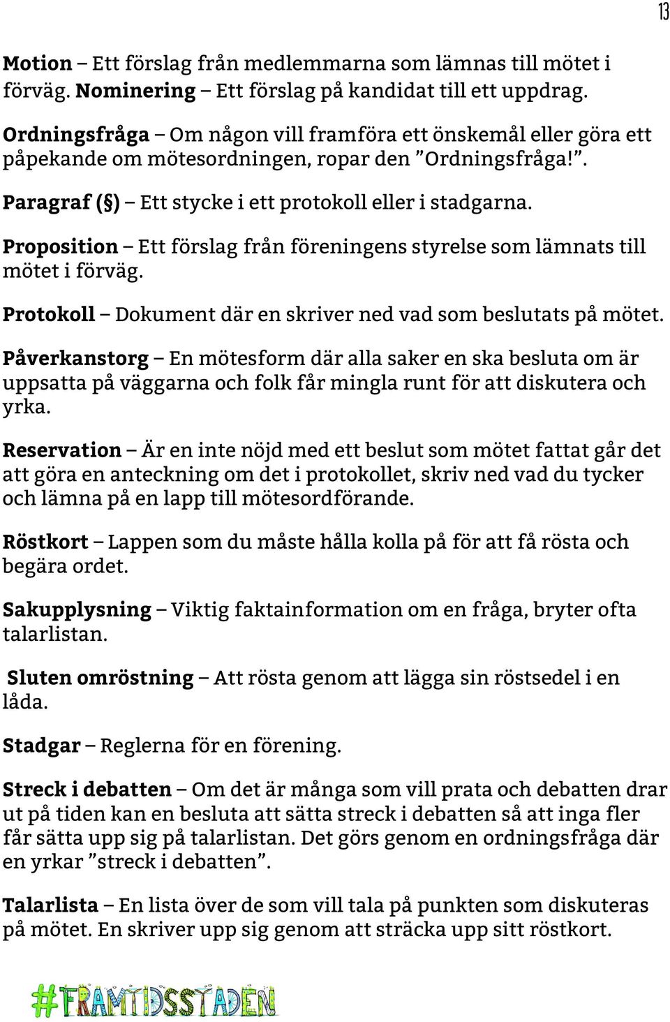 Proposition Ett förslag från föreningens styrelse som lämnats till mötet i förväg. Protokoll Dokument där en skriver ned vad som beslutats på mötet.