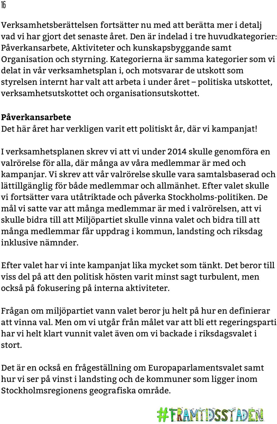 Kategorierna är samma kategorier som vi delat in vår verksamhetsplan i, och motsvarar de utskott som styrelsen internt har valt att arbeta i under året politiska utskottet, verksamhetsutskottet och