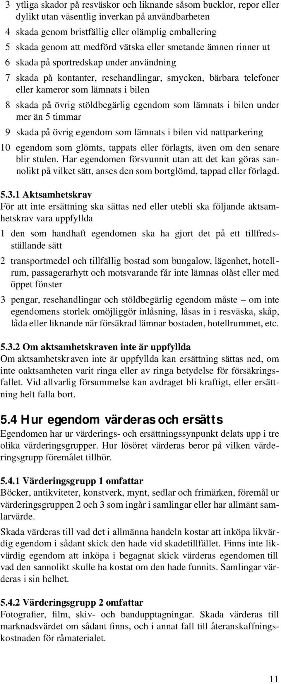 stöldbegärlig egendom som lämnats i bilen under mer än 5 timmar 9 skada på övrig egendom som lämnats i bilen vid nattparkering 10 egendom som glömts, tappats eller förlagts, även om den senare blir