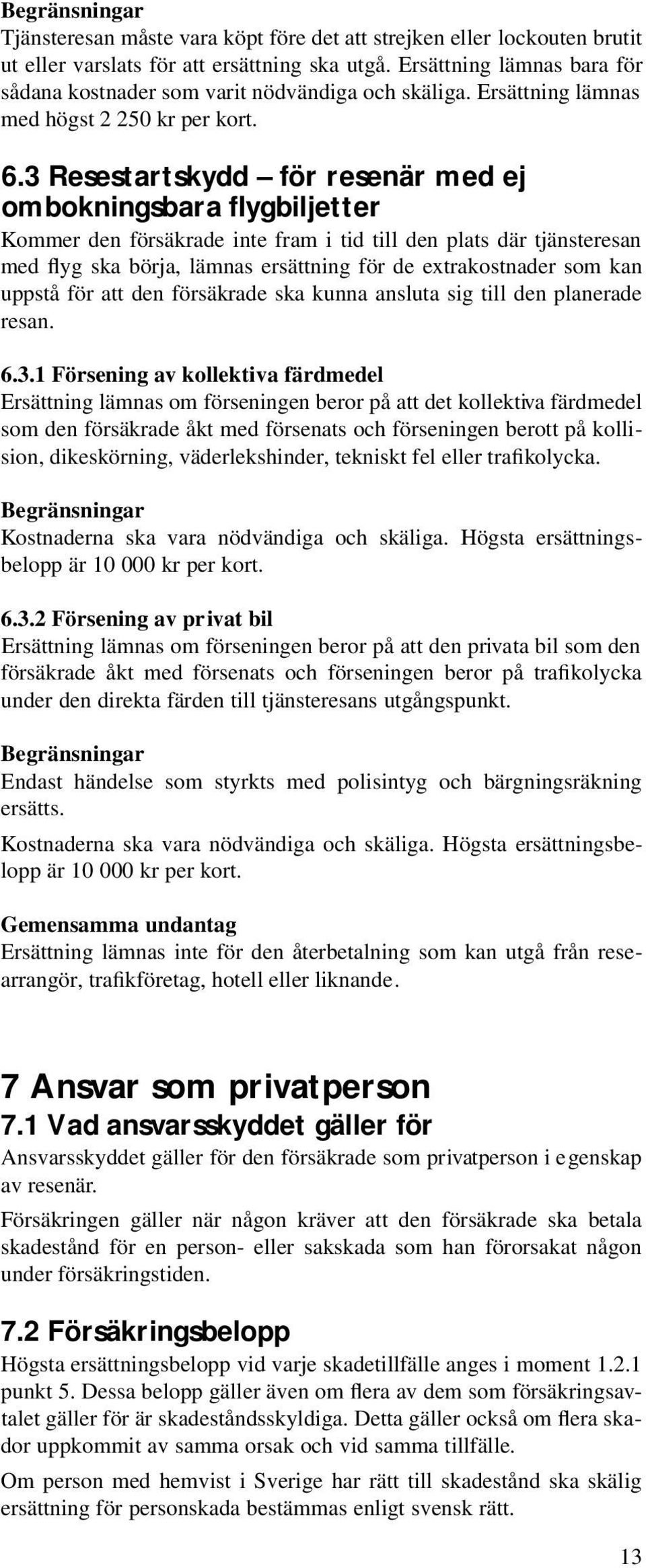 3 Resestartskydd för resenär med ej ombokningsbara flygbiljetter Kommer den försäkrade inte fram i tid till den plats där tjänsteresan med flyg ska börja, lämnas ersättning för de extrakostnader som